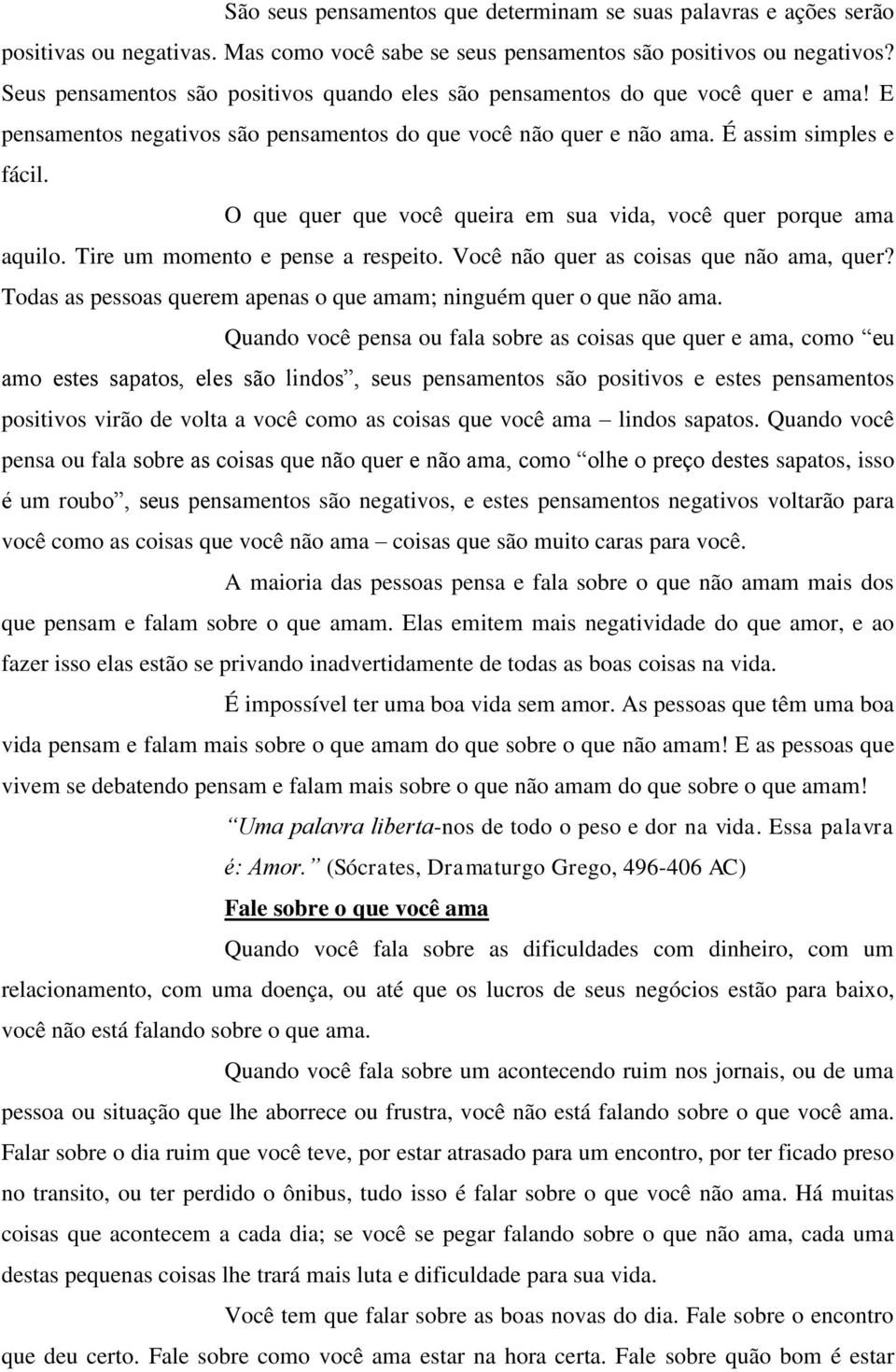 O que quer que você queira em sua vida, você quer porque ama aquilo. Tire um momento e pense a respeito. Você não quer as coisas que não ama, quer?