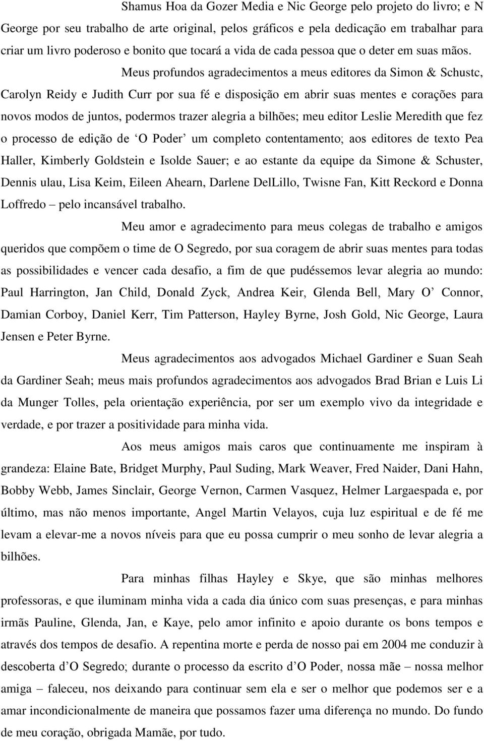 Meus profundos agradecimentos a meus editores da Simon & Schustc, Carolyn Reidy e Judith Curr por sua fé e disposição em abrir suas mentes e corações para novos modos de juntos, podermos trazer