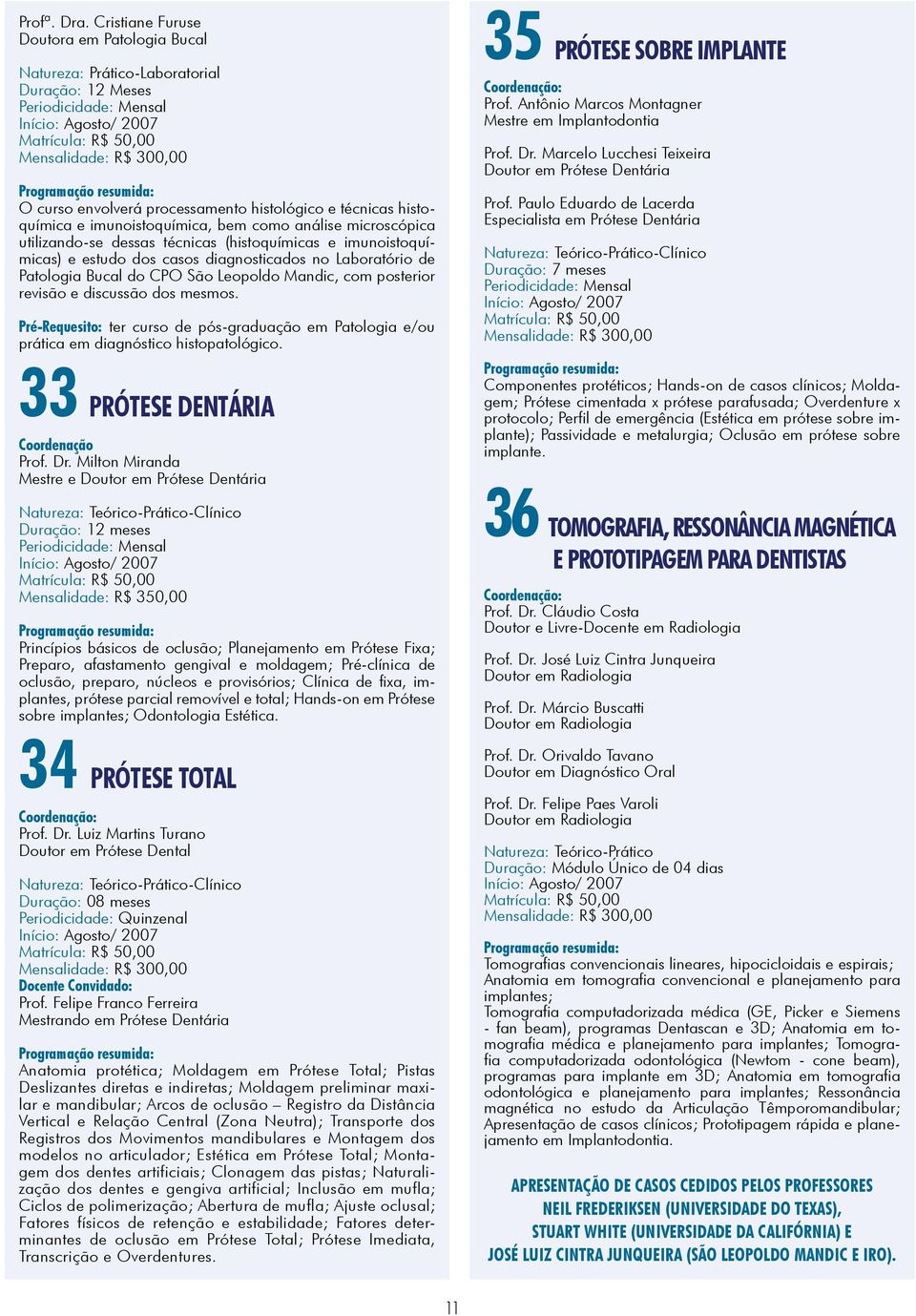 histoquímica e imunoistoquímica, bem como análise microscópica utilizando-se dessas técnicas (histoquímicas e imunoistoquímicas) e estudo dos casos diagnosticados no Laboratório de Patologia Bucal do