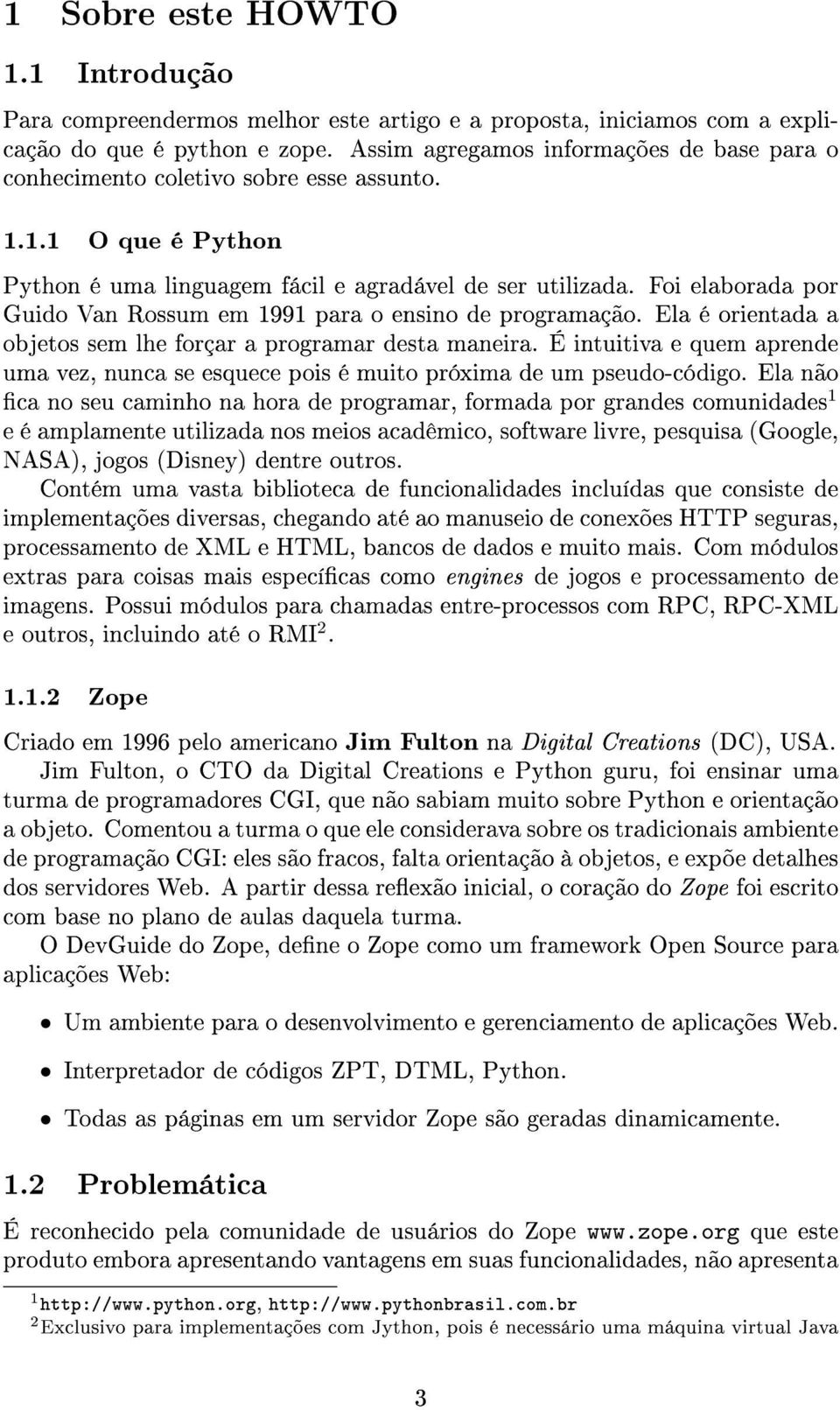 Foi elaborada por Guido Van Rossum em 1991 para o ensino de programação. Ela é orientada a objetos sem lhe forçar a programar desta maneira.