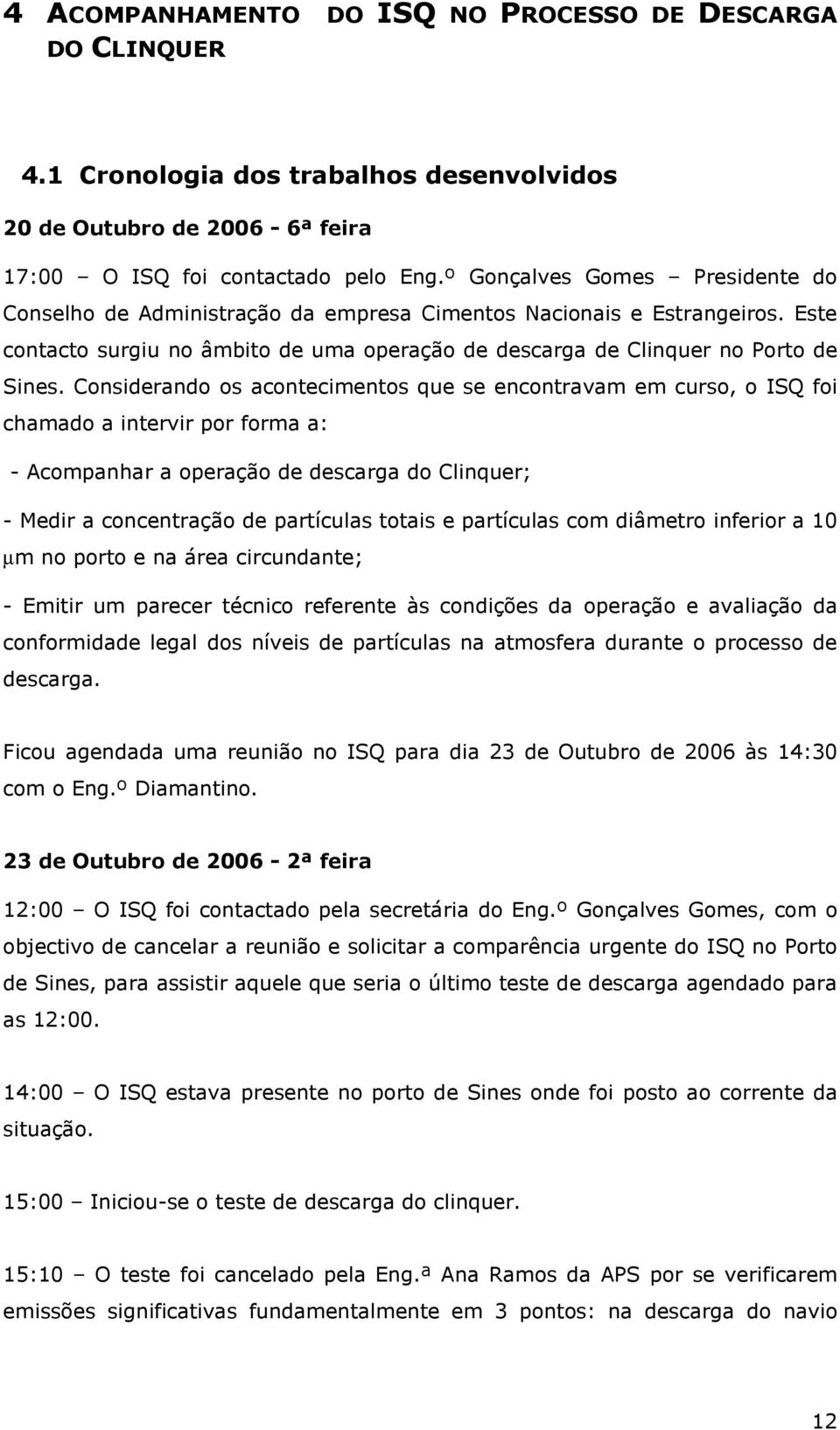 Considerando os acontecimentos que se encontravam em curso, o ISQ foi chamado a intervir por forma a: - Acompanhar a operação de descarga do Clinquer; - Medir a concentração de partículas totais e