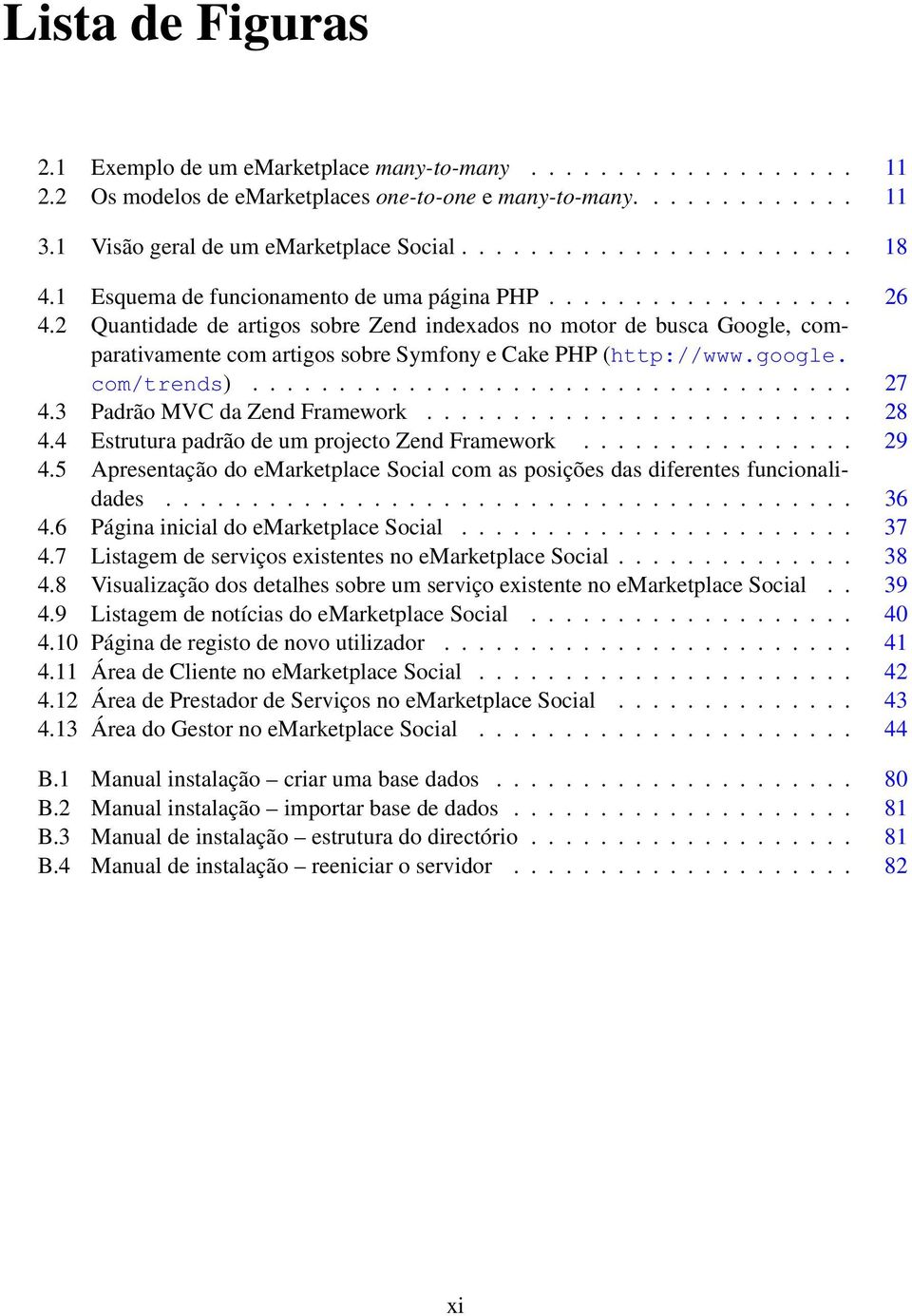 2 Quantidade de artigos sobre Zend indexados no motor de busca Google, comparativamente com artigos sobre Symfony e Cake PHP (http://www.google. com/trends)................................... 27 4.