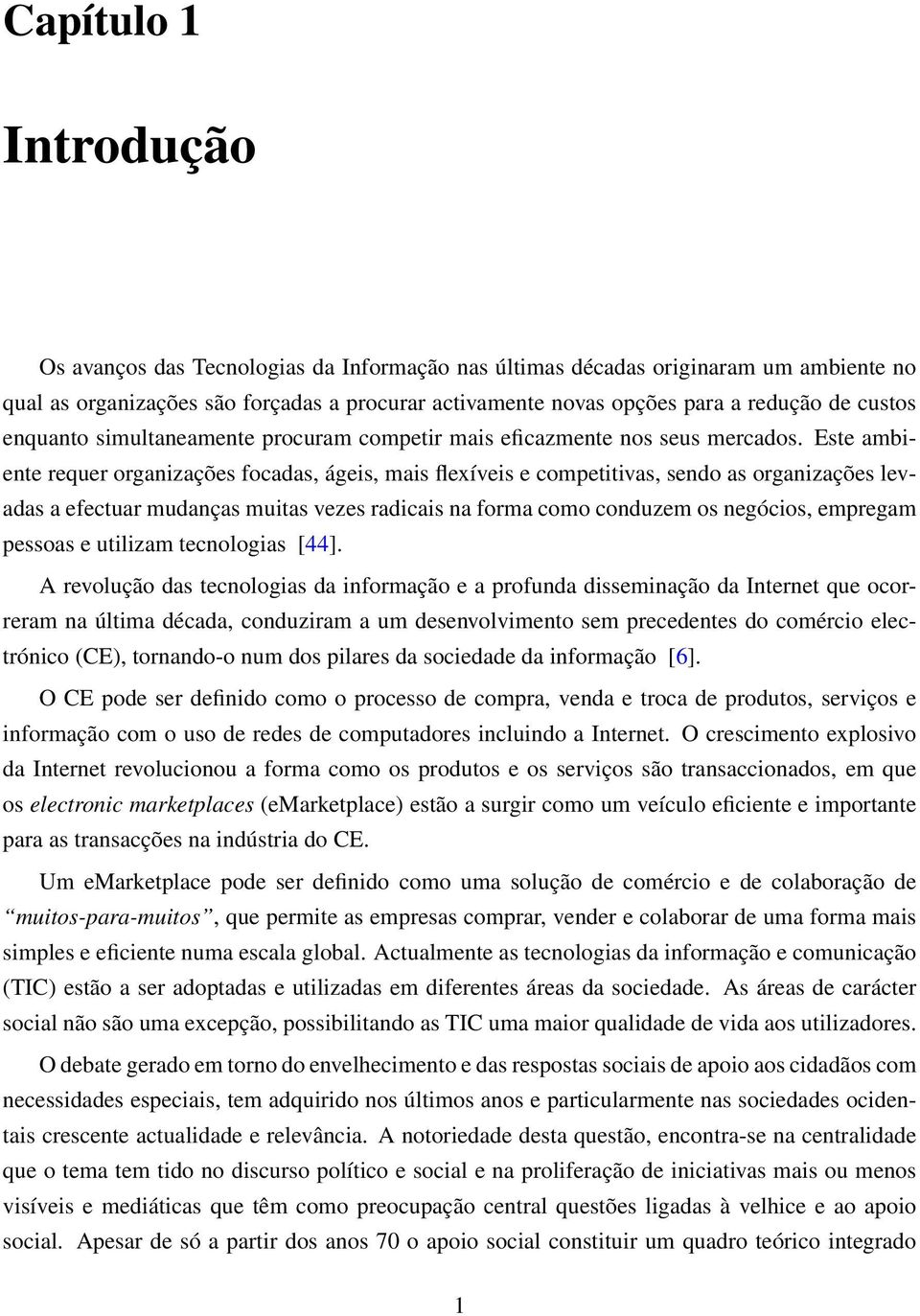 Este ambiente requer organizações focadas, ágeis, mais flexíveis e competitivas, sendo as organizações levadas a efectuar mudanças muitas vezes radicais na forma como conduzem os negócios, empregam