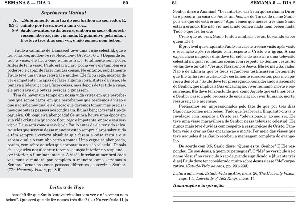 [Paulo a caminho de Damasco] teve uma visão celestial, que o fez voltar-se, mudou-o e revolucionou-o (At 9:1-5).( ) Depois de ter tido a visão, ele ficou cego e muito fraco, totalmente sem poder.