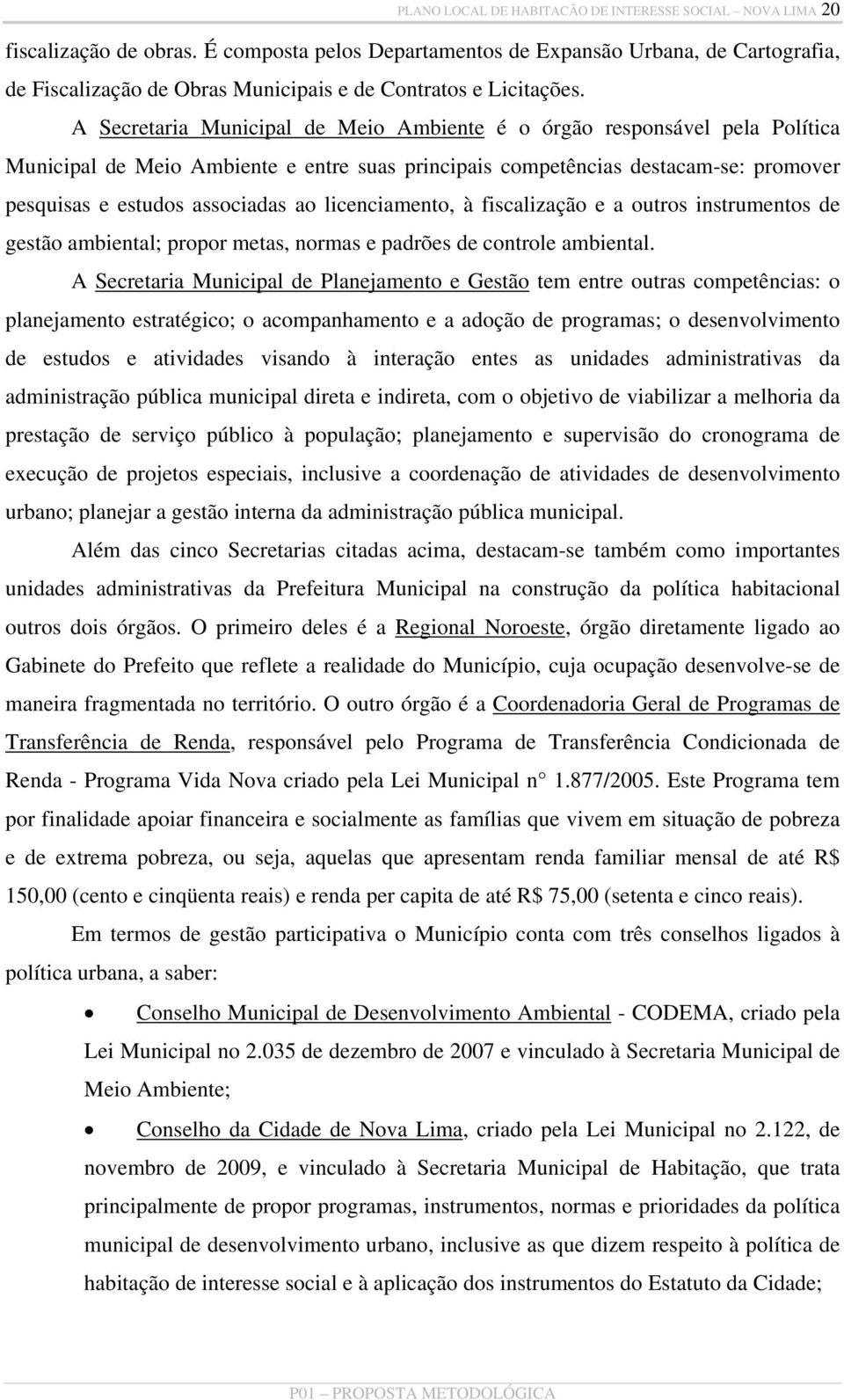 A Secretaria Municipal de Meio Ambiente é o órgão responsável pela Política Municipal de Meio Ambiente e entre suas principais competências destacam-se: promover pesquisas e estudos associadas ao