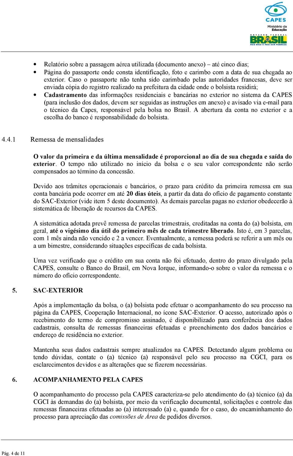 residenciais e bancárias no exterior no sistema da CAPES (para inclusão dos dados, devem ser seguidas as instruções em anexo) e avisado via e-mail para o técnico da Capes, responsável pela bolsa no