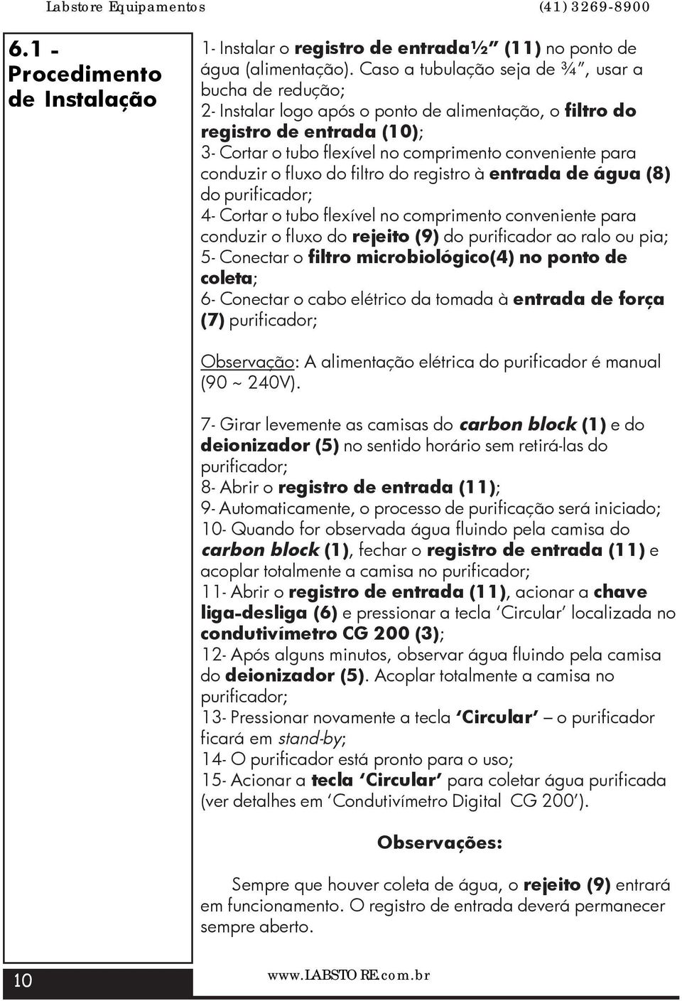 conduzir o fluxo do filtro do registro à entrada de água (8) do purificador; 4- Cortar o tubo flexível no comprimento conveniente para conduzir o fluxo do rejeito (9) do purificador ao ralo ou pia;