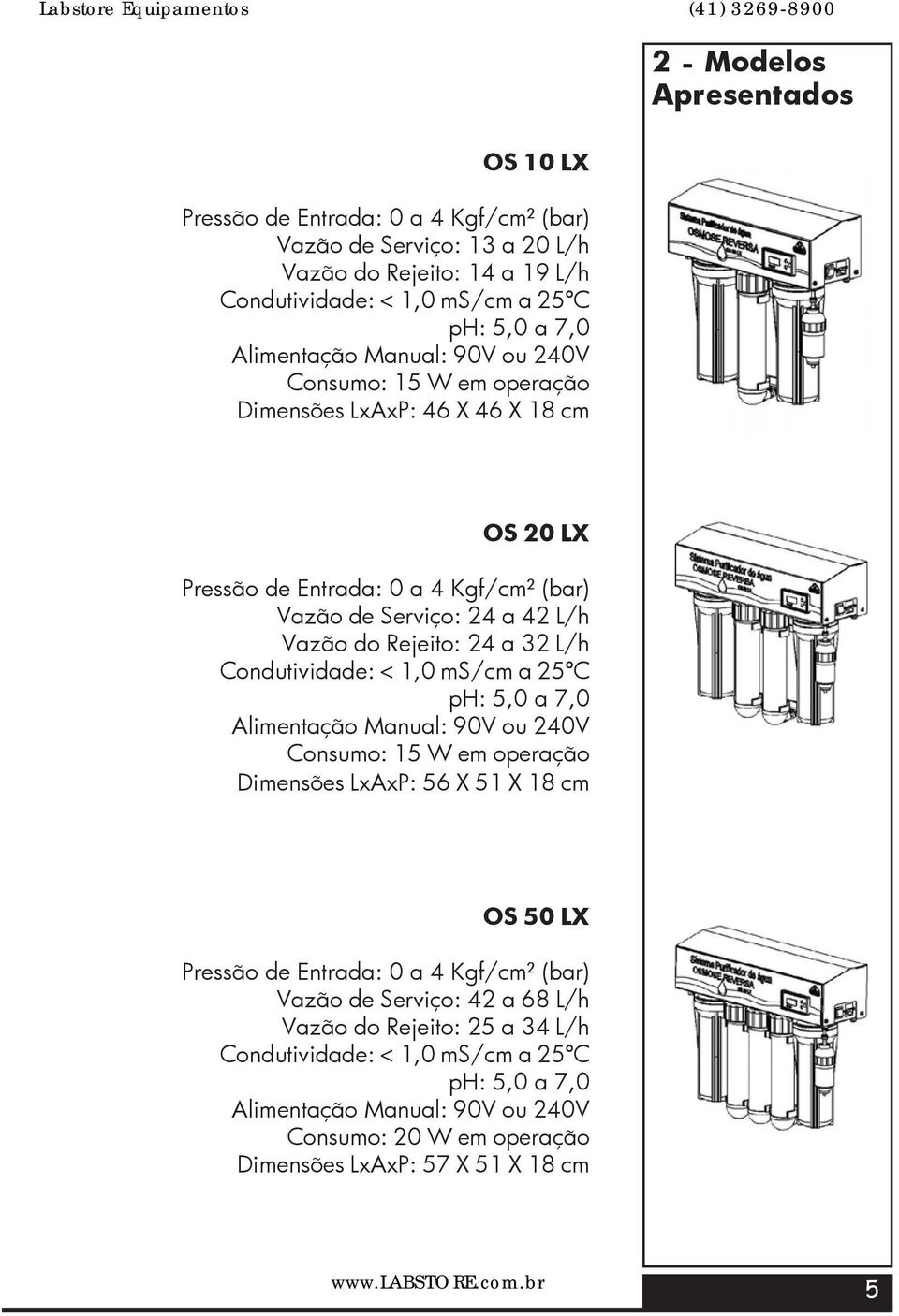 32 L/h Condutividade: < 1,0 ms/cm a 25ºC ph: 5,0 a 7,0 Alimentação Manual: 90V ou 240V Consumo: 15 W em operação Dimensões LxAxP: 56 X 51 X 18 cm OS 50 LX Pressão de Entrada: 0 a 4 Kgf/cm²