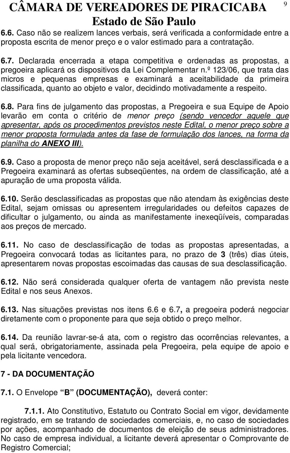 º 123/06, que trata das micros e pequenas empresas e examinará a aceitabilidade da primeira classificada, quanto ao objeto e valor, decidindo motivadamente a respeito. 6.8.