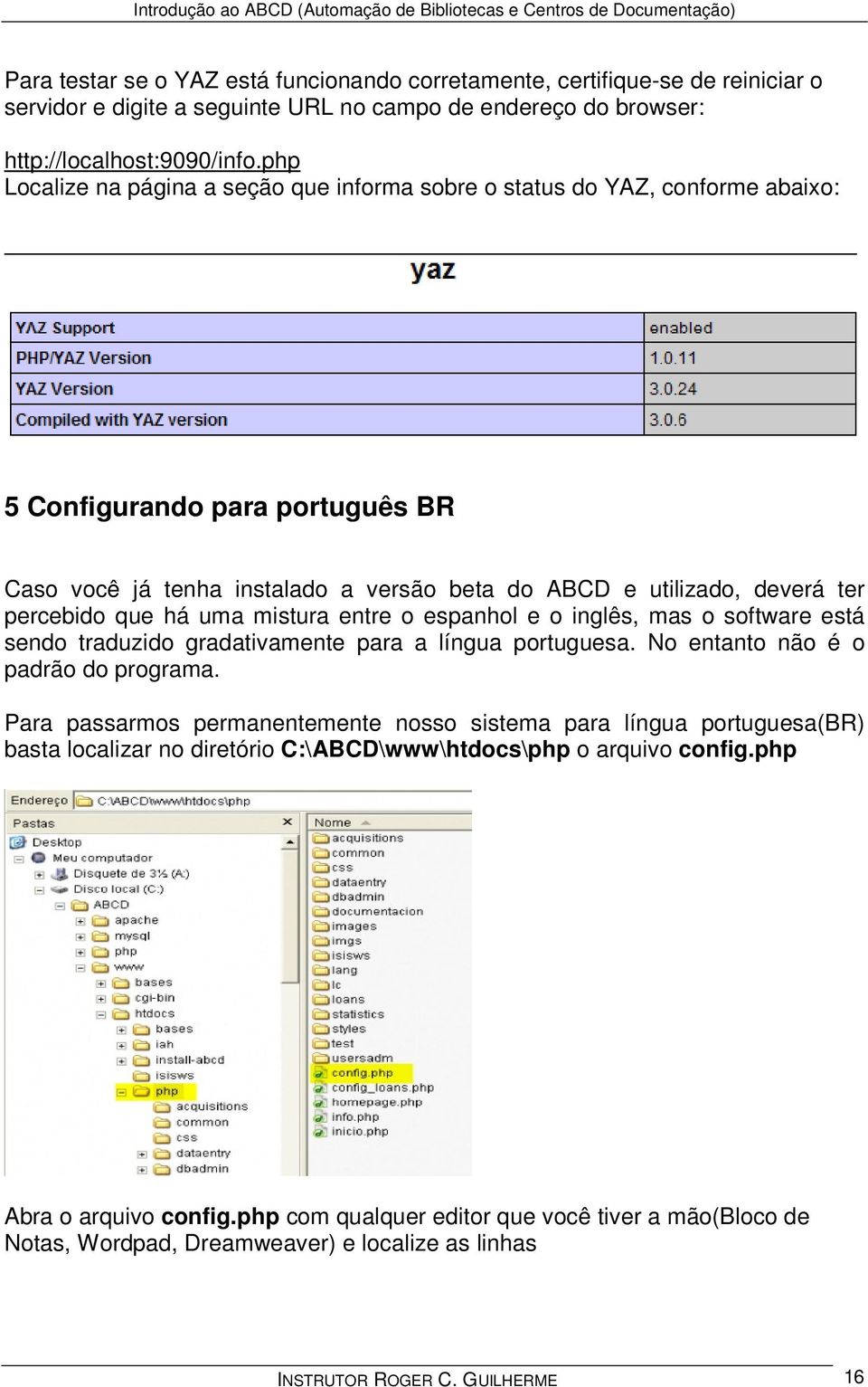 percebido que há uma mistura entre o espanhol e o inglês, mas o software está sendo traduzido gradativamente para a língua portuguesa. No entanto não é o padrão do programa.