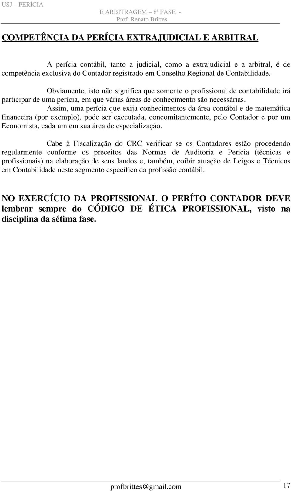 Assim, uma perícia que exija conhecimentos da área contábil e de matemática financeira (por exemplo), pode ser executada, concomitantemente, pelo Contador e por um Economista, cada um em sua área de