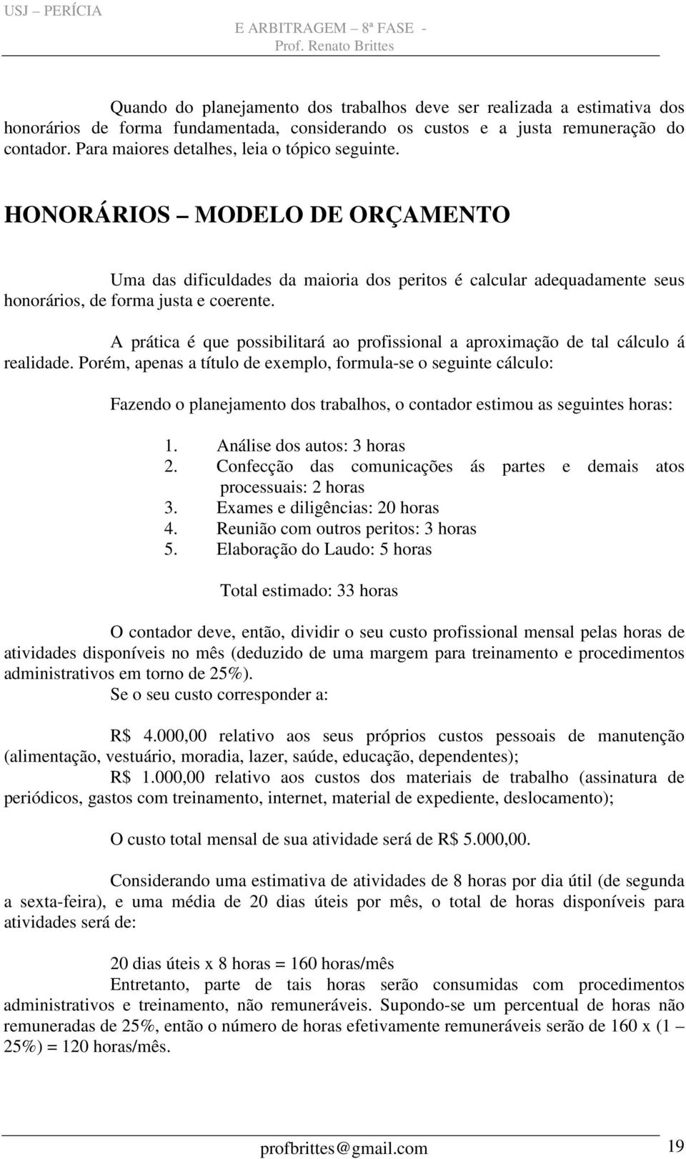 A prática é que possibilitará ao profissional a aproximação de tal cálculo á realidade.