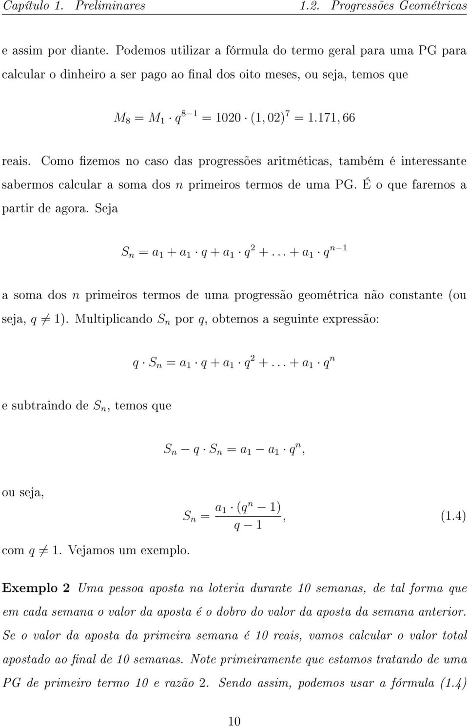 Como zemos no caso das progressões aritméticas, também é interessante sabermos calcular a soma dos n primeiros termos de uma PG. É o que faremos a partir de agora. Seja S n = a 1 + a 1 q + a 1 q 2 +.