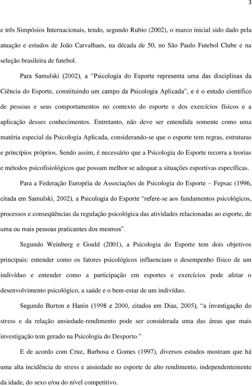 Para Samulski (2002), a Psicologia do Esporte representa uma das disciplinas da Ciência do Esporte, constituindo um campo da Psicologia Aplicada, e é o estudo científico de pessoas e seus