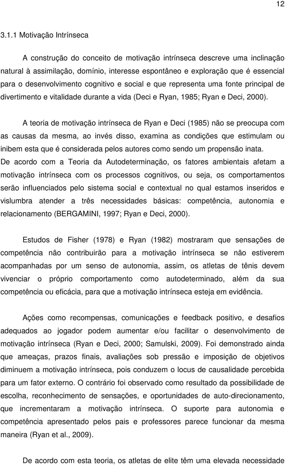 A teoria de motivação intrínseca de Ryan e Deci (1985) não se preocupa com as causas da mesma, ao invés disso, examina as condições que estimulam ou inibem esta que é considerada pelos autores como