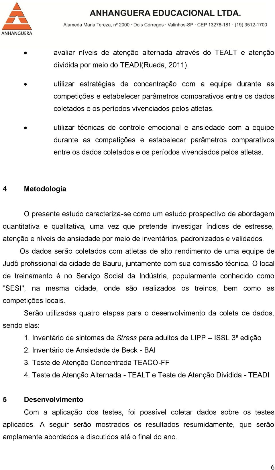 utilizar técnicas de controle emocional e ansiedade com a equipe durante as competições e estabelecer parâmetros comparativos entre os dados coletados e os períodos vivenciados pelos atletas.