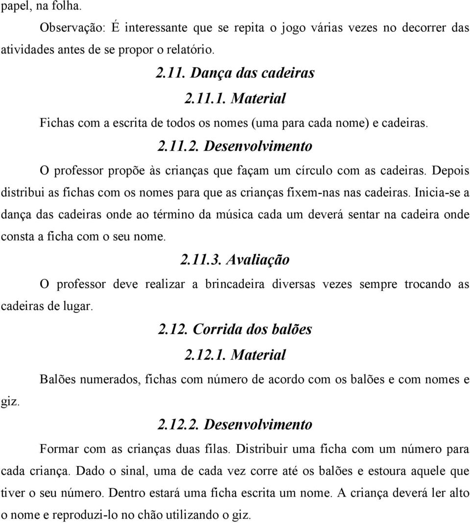 Depois distribui as fichas com os nomes para que as crianças fixem-nas nas cadeiras.