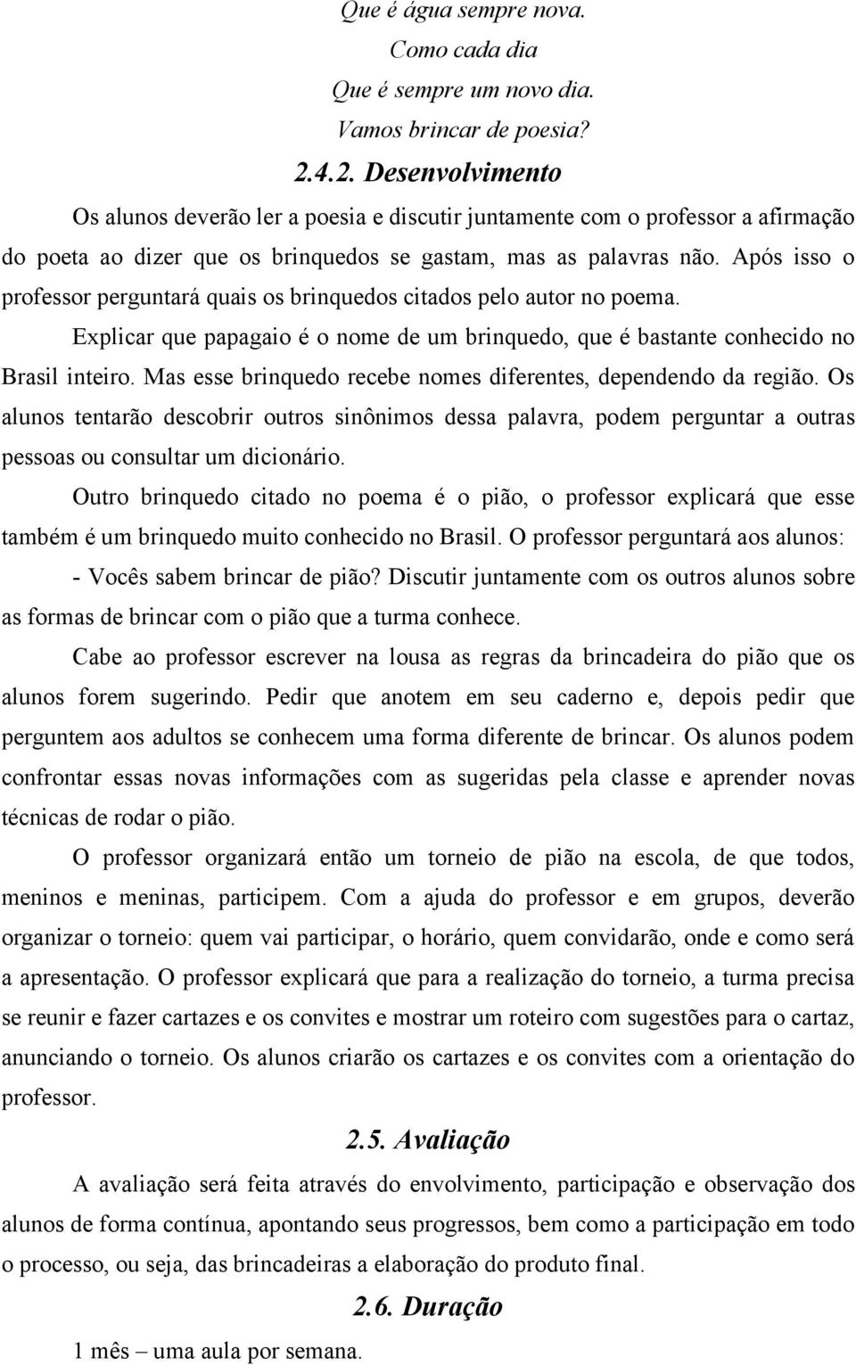 Após isso o professor perguntará quais os brinquedos citados pelo autor no poema. Explicar que papagaio é o nome de um brinquedo, que é bastante conhecido no Brasil inteiro.