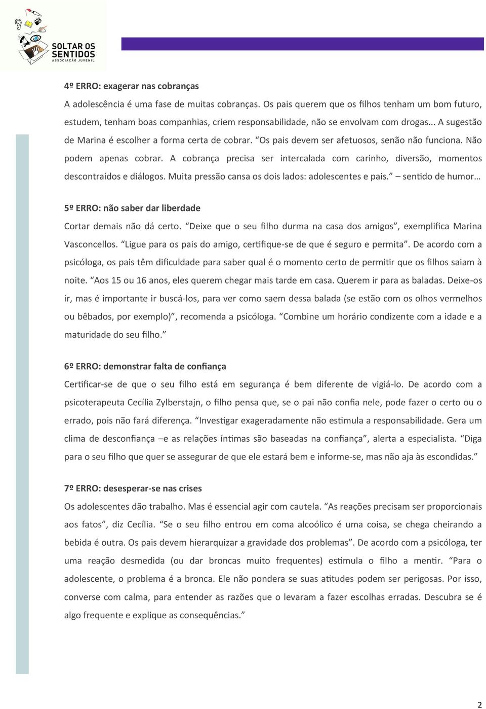 Os pais devem ser afetuosos, senão não funciona. Não podem apenas cobrar. A cobrança precisa ser intercalada com carinho, diversão, momentos descontraídos e diálogos.