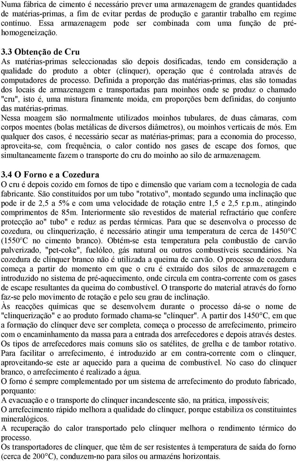 3 Obtenção de Cru As matérias-primas seleccionadas são depois dosificadas, tendo em consideração a qualidade do produto a obter (clínquer), operação que é controlada através de computadores de