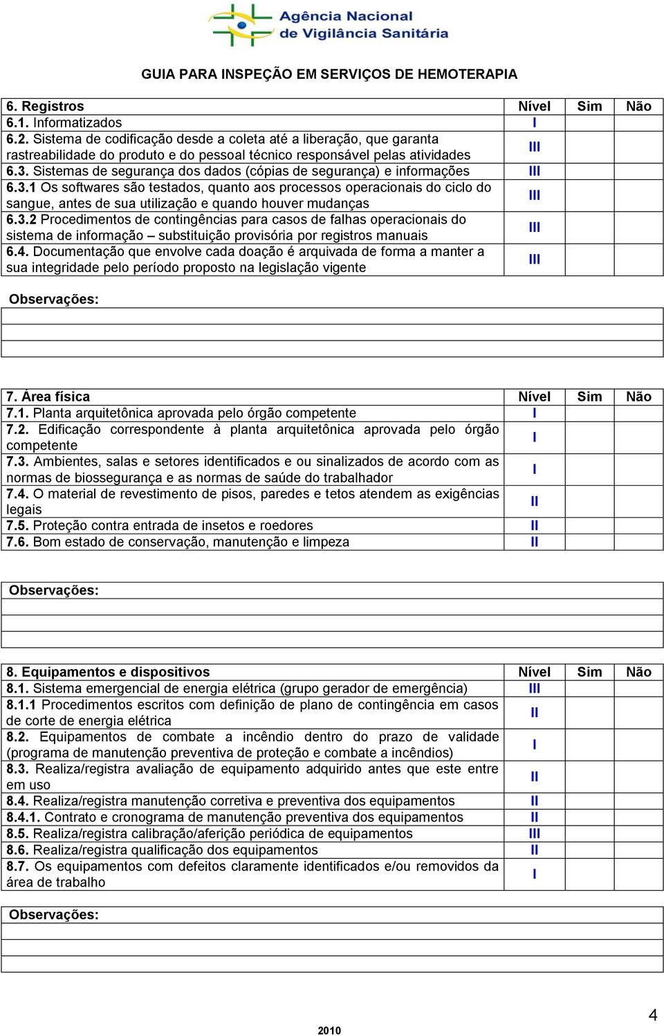 1 Os softwares são testados, quanto aos processos operacionais do ciclo do sangue, antes de sua utilização e quando houver mudanças 6.3.