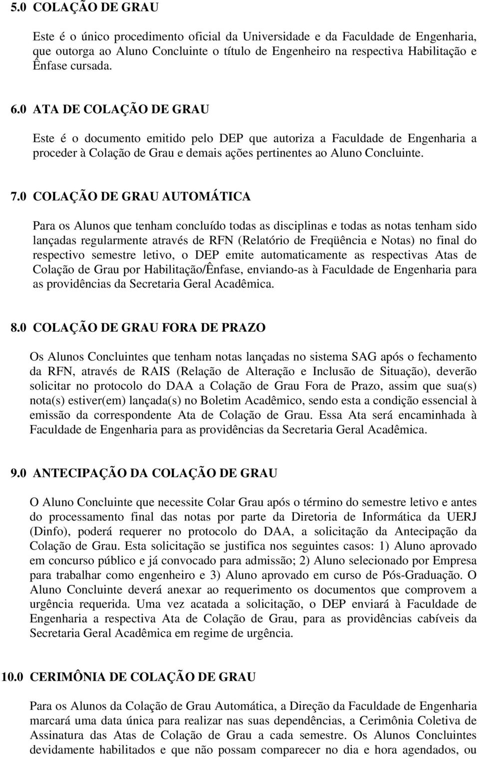 0 COLAÇÃO DE GRAU AUTOMÁTICA Para os Alunos que tenham concluído todas as disciplinas e todas as notas tenham sido lançadas regularmente através de RFN (Relatório de Freqüência e Notas) no final do