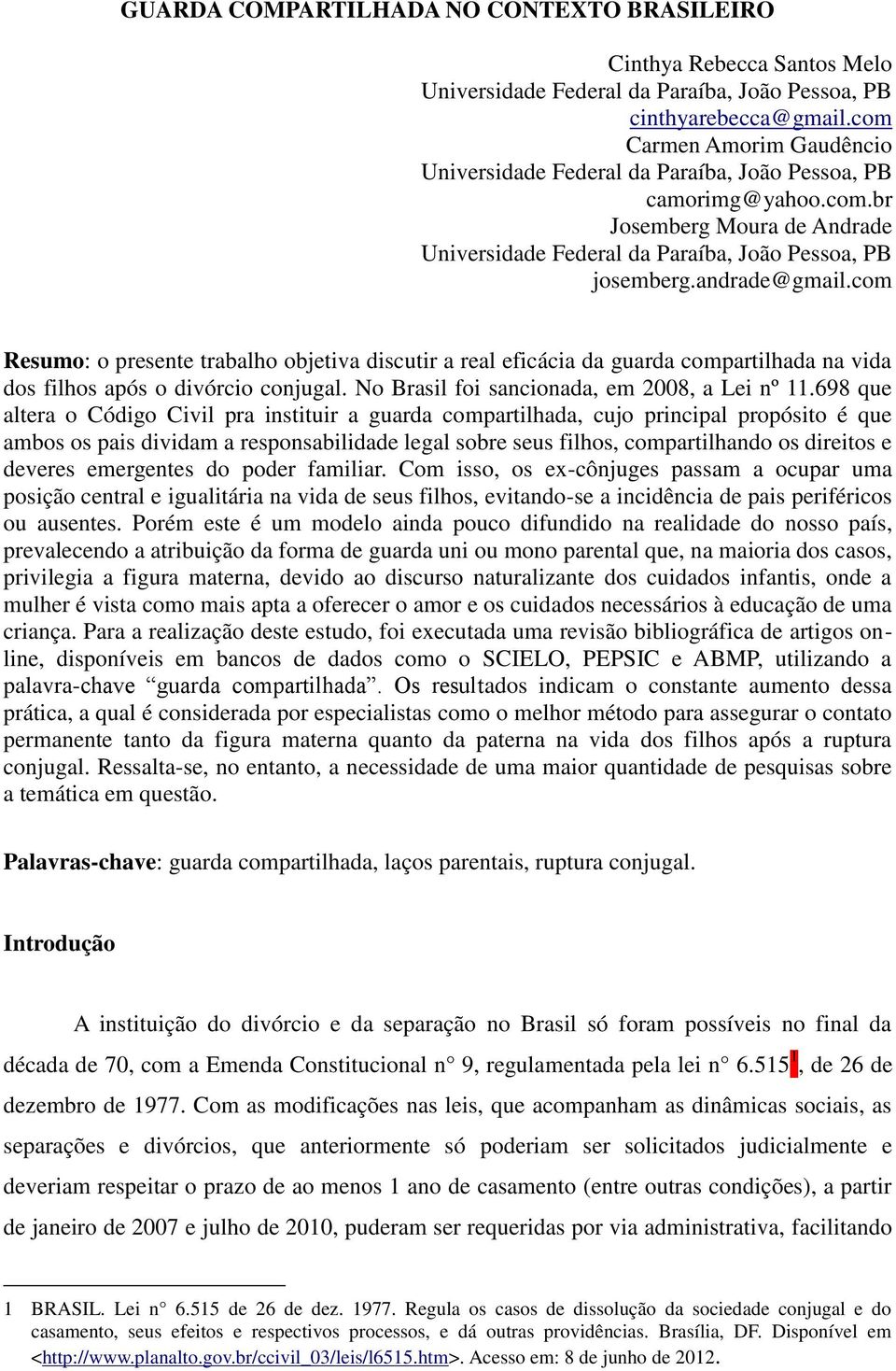 com Resumo: o presente trabalho objetiva discutir a real eficácia da guarda compartilhada na vida dos filhos após o divórcio conjugal. No Brasil foi sancionada, em 2008, a Lei nº 11.