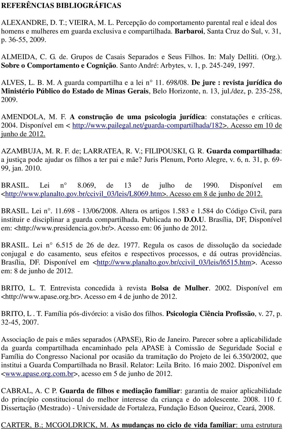 M. A guarda compartilha e a lei n 11. 698/08. De jure : revista jurídica do Ministério Público do Estado de Minas Gerais, Belo Horizonte, n. 13, jul./dez, p. 235-258, 2009. AMENDOLA, M. F.