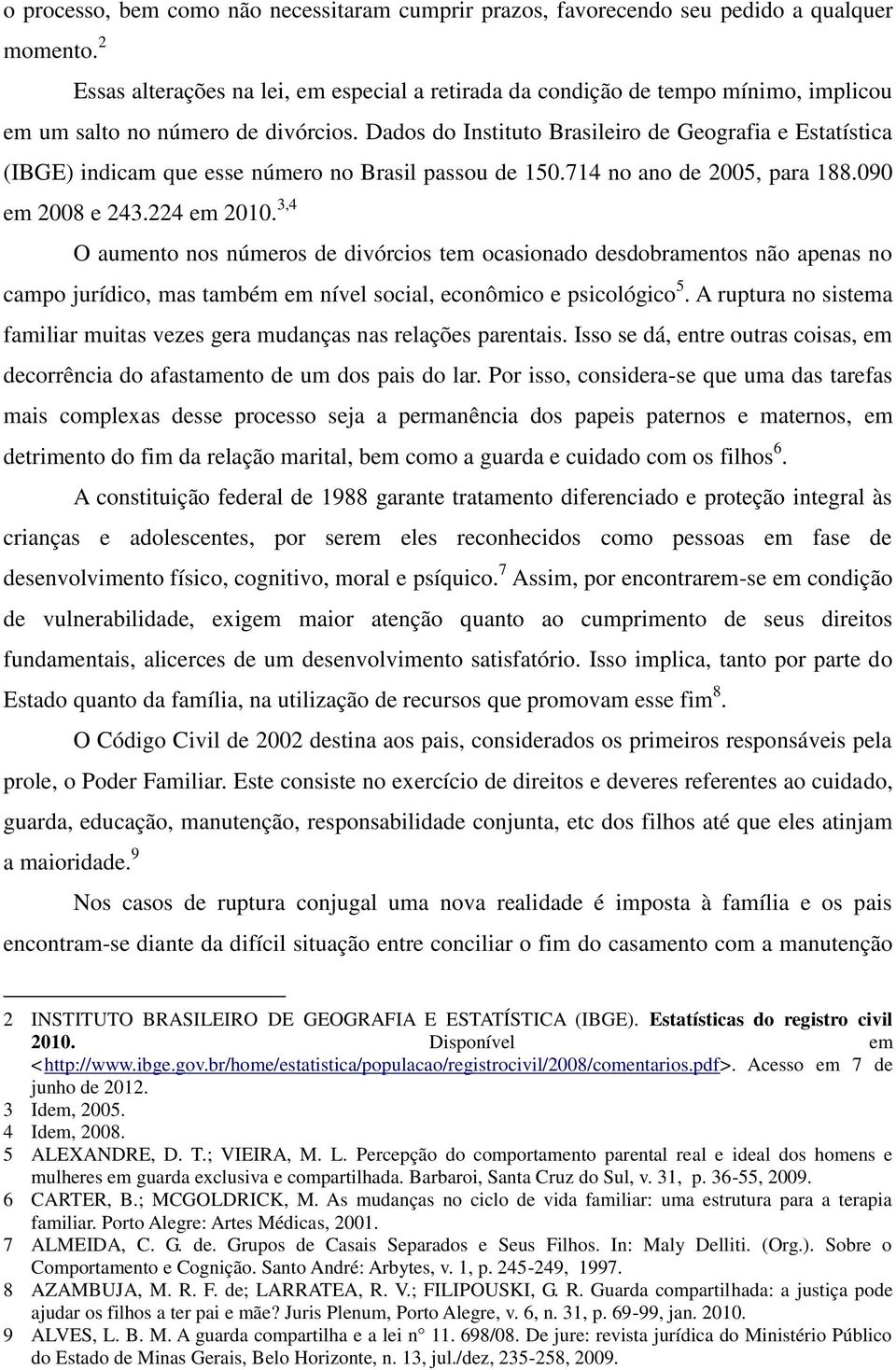 Dados do Instituto Brasileiro de Geografia e Estatística (IBGE) indicam que esse número no Brasil passou de 150.714 no ano de 2005, para 188.090 em 2008 e 243.224 em 2010.