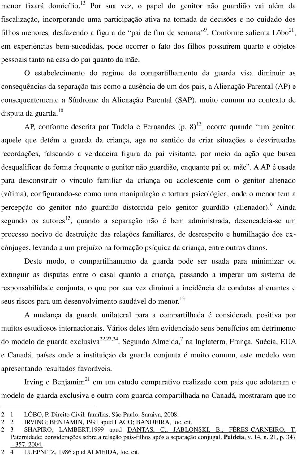 de semana 9. Conforme salienta Lôbo 21, em experiências bem-sucedidas, pode ocorrer o fato dos filhos possuírem quarto e objetos pessoais tanto na casa do pai quanto da mãe.