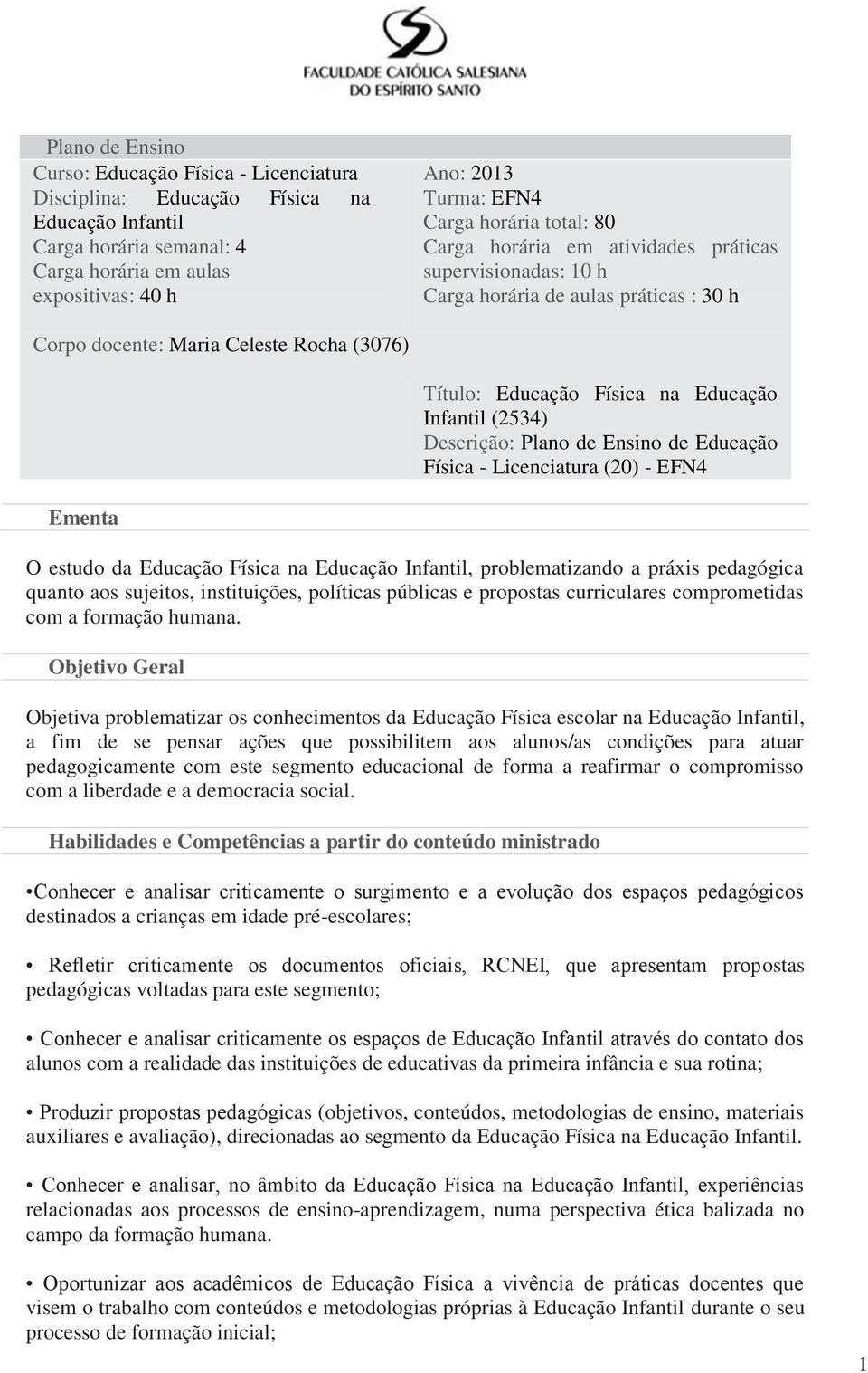 Infantil (2534) Descrição: Plano de Ensino de Educação Física - Licenciatura (20) - EFN4 Ementa O estudo da Educação Física na Educação Infantil, problematizando a práxis pedagógica quanto aos