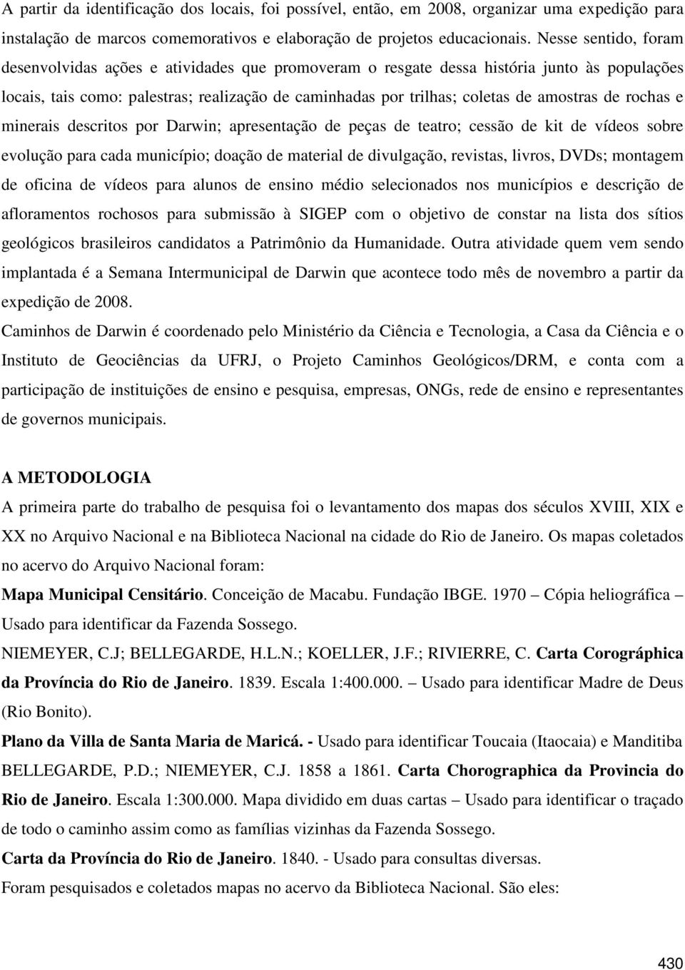 amostras de rochas e minerais descritos por Darwin; apresentação de peças de teatro; cessão de kit de vídeos sobre evolução para cada município; doação de material de divulgação, revistas, livros,