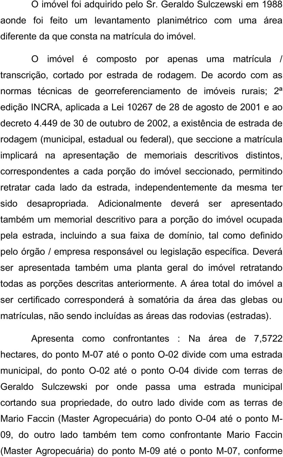 De acordo com as normas técnicas de georreferenciamento de imóveis rurais; 2ª edição INCRA, aplicada a Lei 10267 de 28 de agosto de 2001 e ao decreto 4.