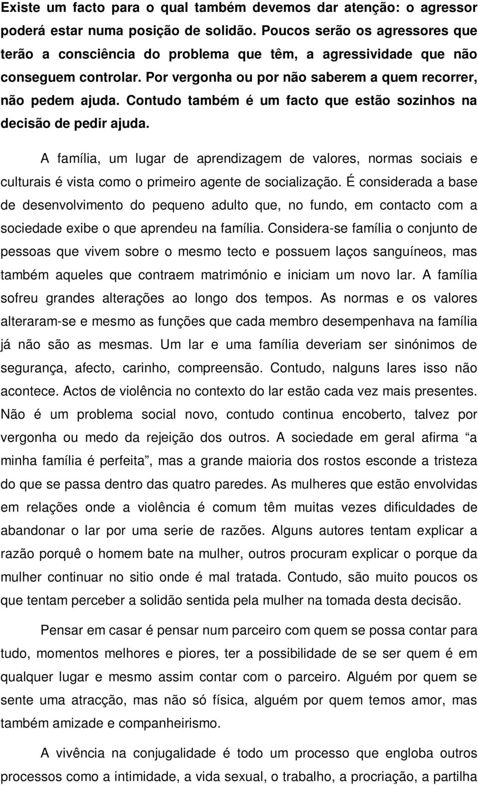 Contudo também é um facto que estão sozinhos na decisão de pedir ajuda. A família, um lugar de aprendizagem de valores, normas sociais e culturais é vista como o primeiro agente de socialização.