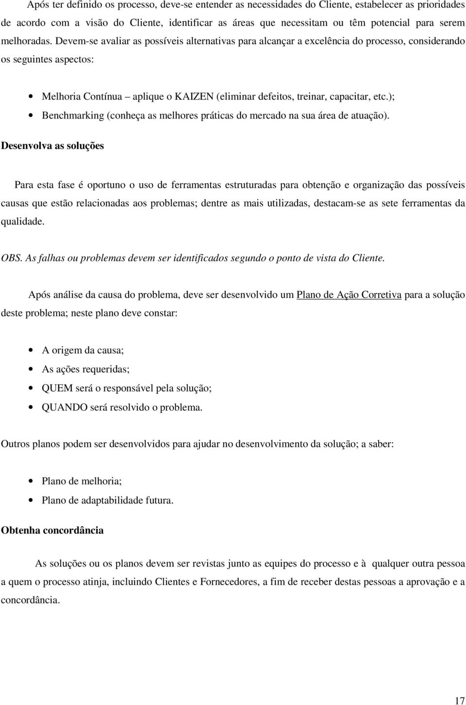 Devem-se avaliar as possíveis alternativas para alcançar a excelência do processo, considerando os seguintes aspectos: Melhoria Contínua aplique o KAIZEN (eliminar defeitos, treinar, capacitar, etc.