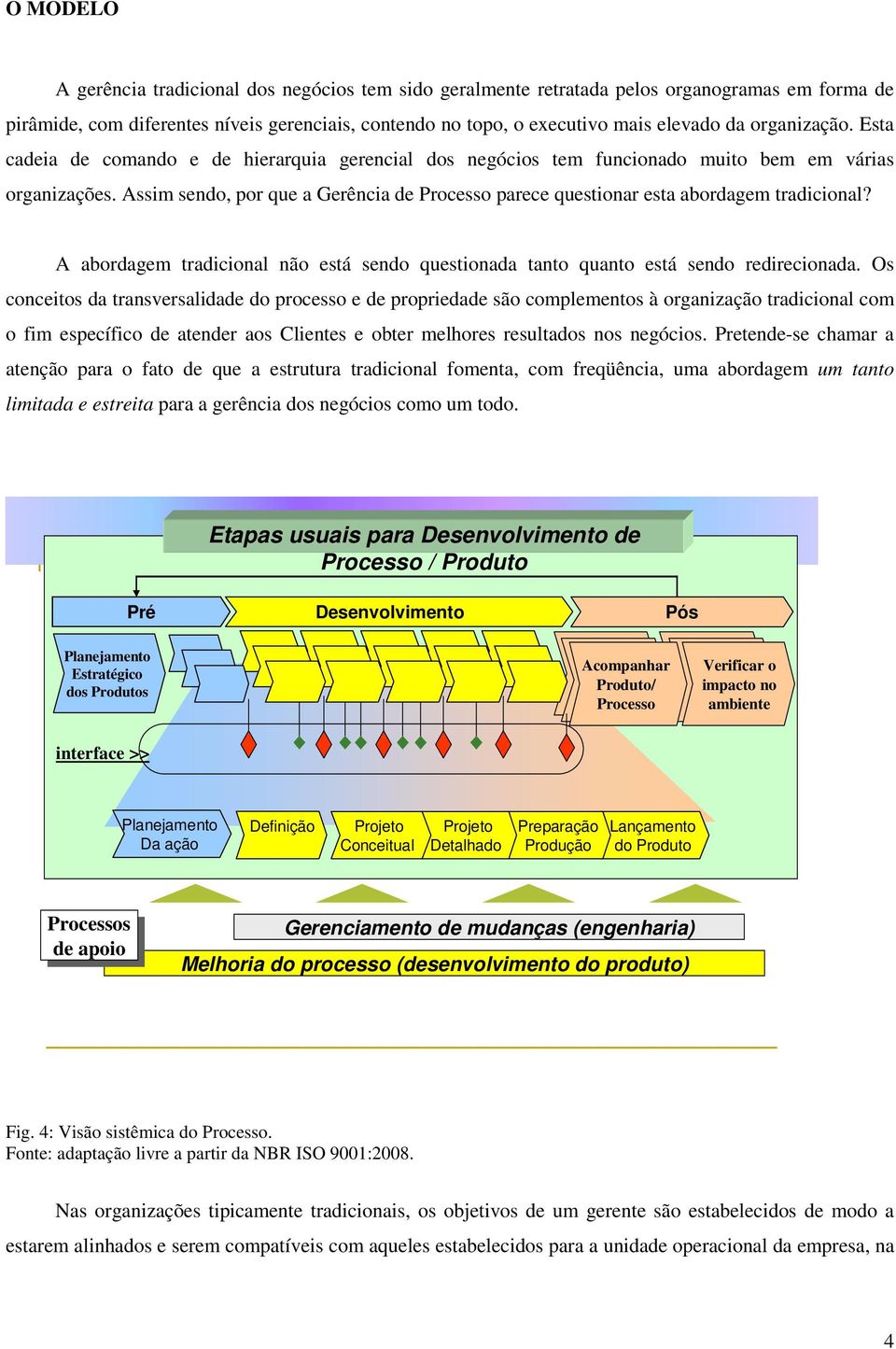 Assim sendo, por que a Gerência de Processo parece questionar esta abordagem tradicional? A abordagem tradicional não está sendo questionada tanto quanto está sendo redirecionada.