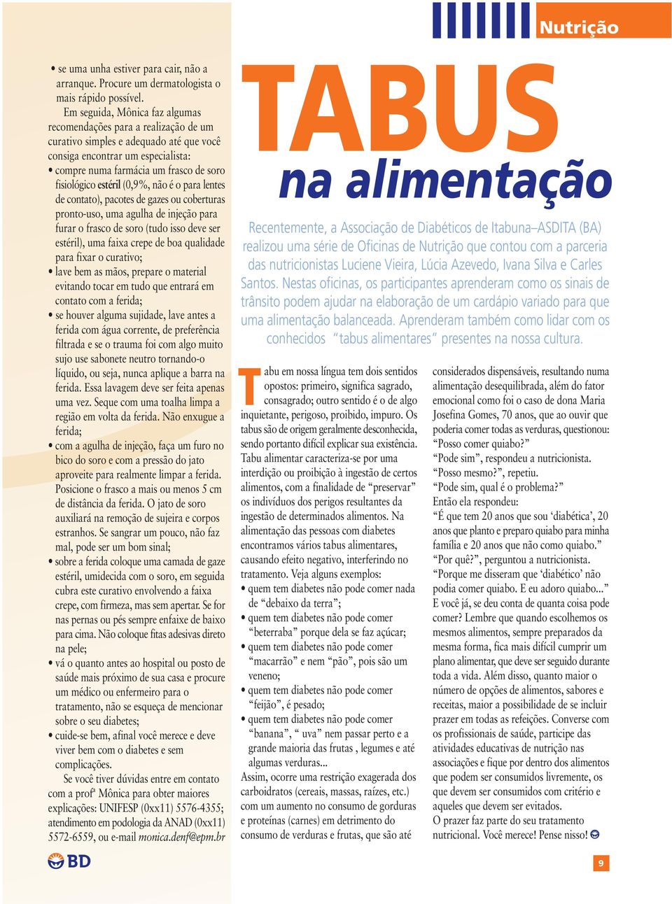 estéril (0,9%, não é o para lentes de contato), pacotes de gazes ou coberturas pronto-uso, uma agulha de injeção para furar o frasco de soro (tudo isso deve ser estéril), uma faixa crepe de boa