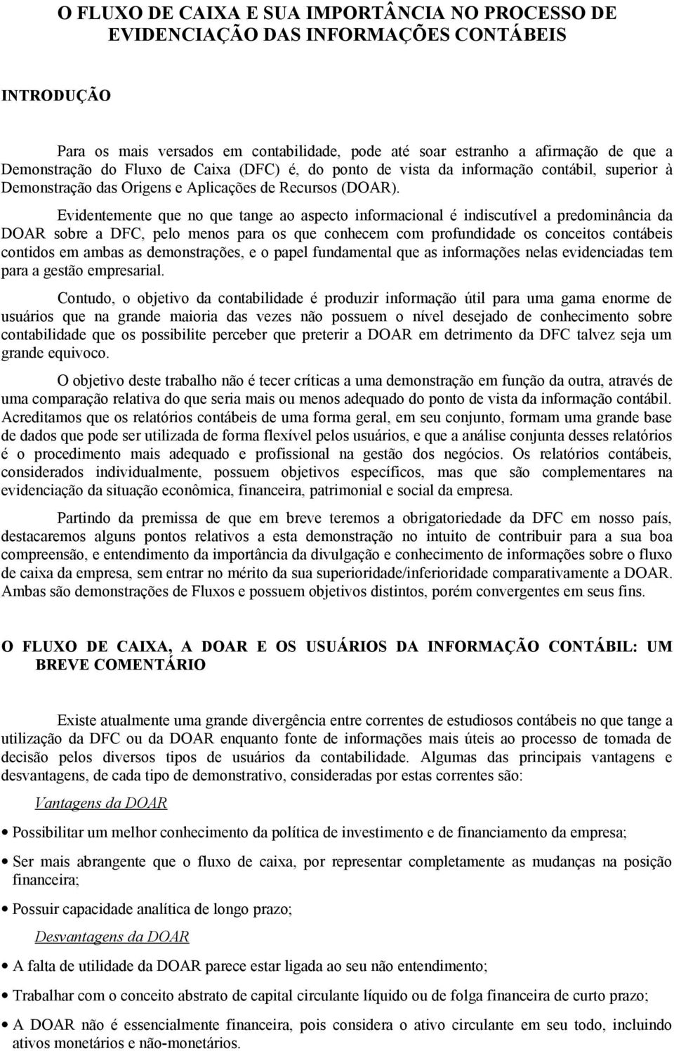 Evidentemente que no que tange ao aspecto informacional é indiscutível a predominância da DOAR sobre a DFC, pelo menos para os que conhecem com profundidade os conceitos contábeis contidos em ambas