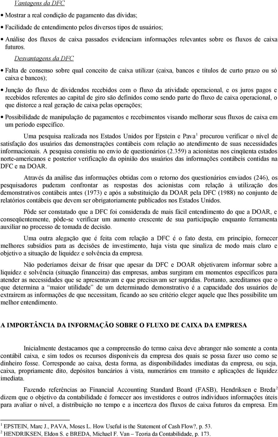 Desvantagens da DFC Falta de consenso sobre qual conceito de caixa utilizar (caixa, bancos e títulos de curto prazo ou só caixa e bancos); Junção do fluxo de dividendos recebidos com o fluxo da