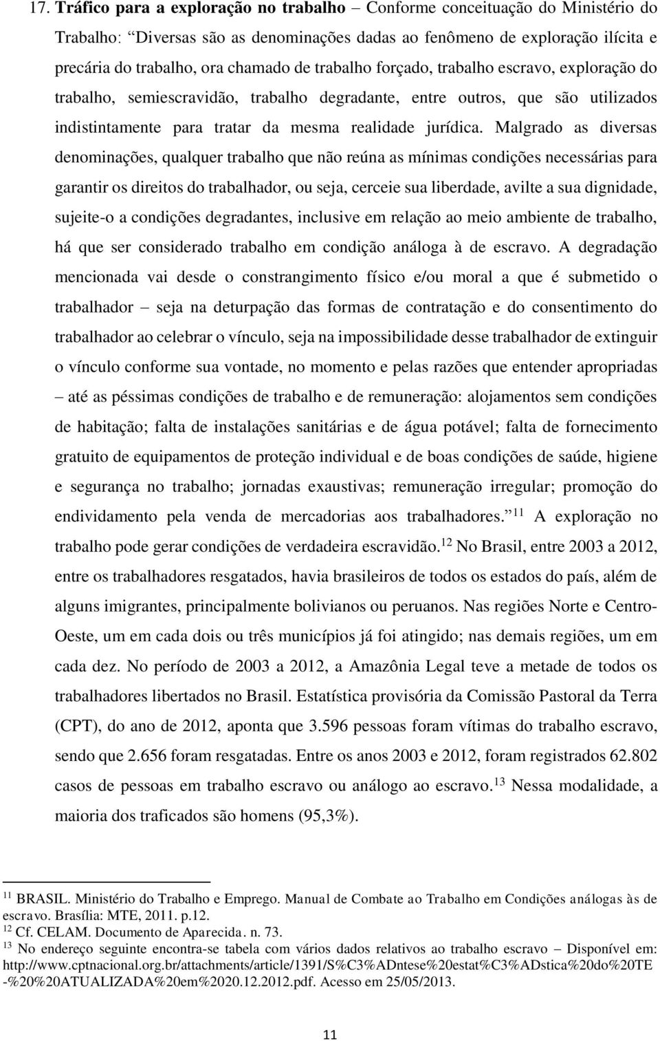 Malgrado as diversas denominações, qualquer trabalho que não reúna as mínimas condições necessárias para garantir os direitos do trabalhador, ou seja, cerceie sua liberdade, avilte a sua dignidade,