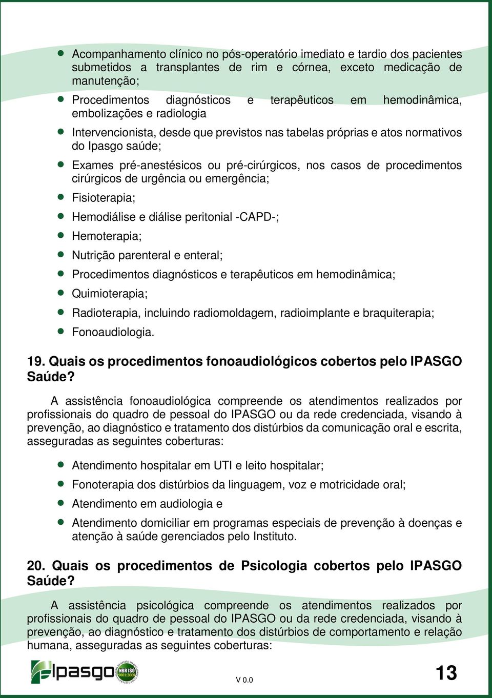 procedimentos cirúrgicos de urgência ou emergência; Fisioterapia; Hemodiálise e diálise peritonial -CAPD-; Hemoterapia; Nutrição parenteral e enteral; Procedimentos diagnósticos e terapêuticos em