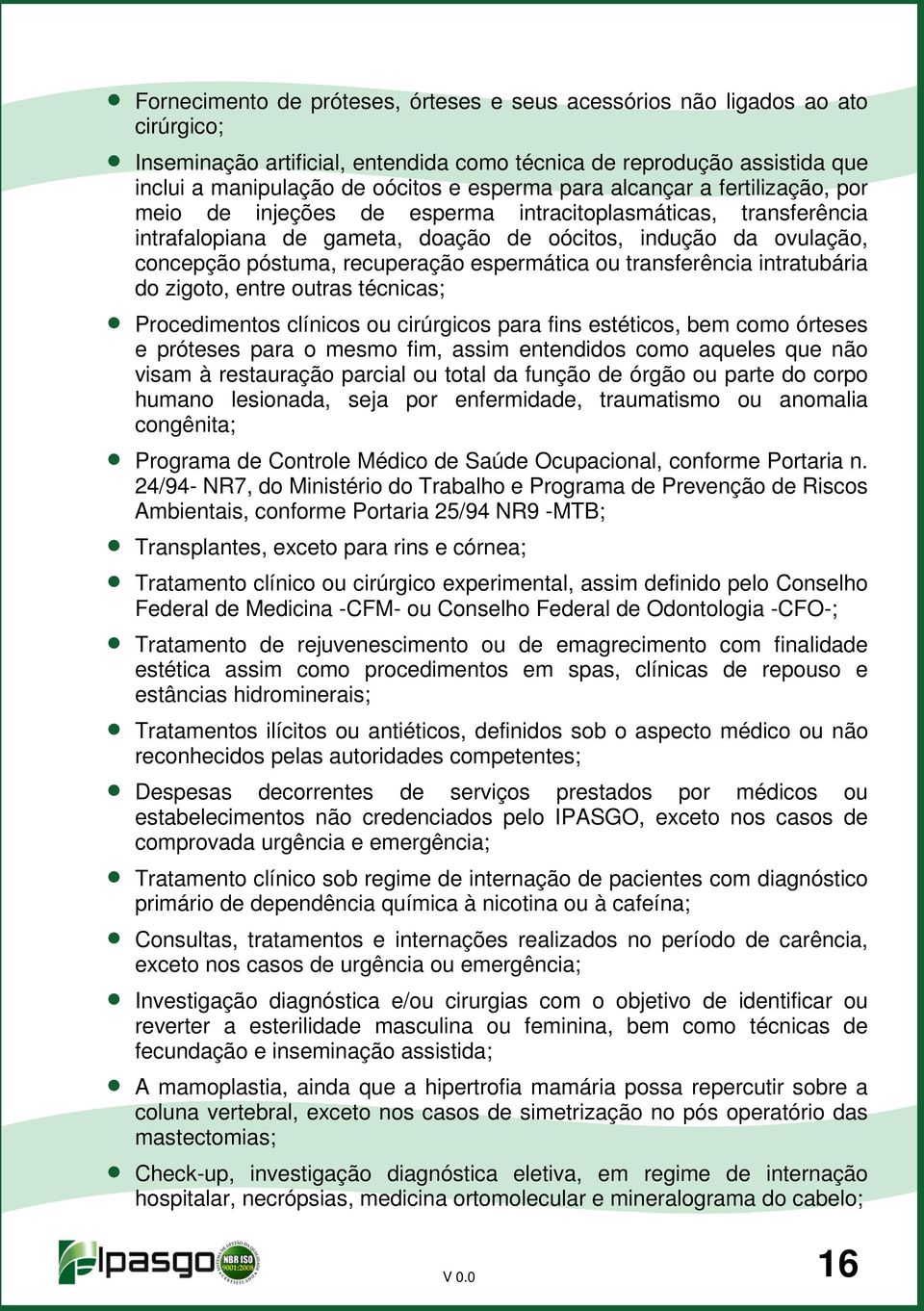 espermática ou transferência intratubária do zigoto, entre outras técnicas; Procedimentos clínicos ou cirúrgicos para fins estéticos, bem como órteses e próteses para o mesmo fim, assim entendidos