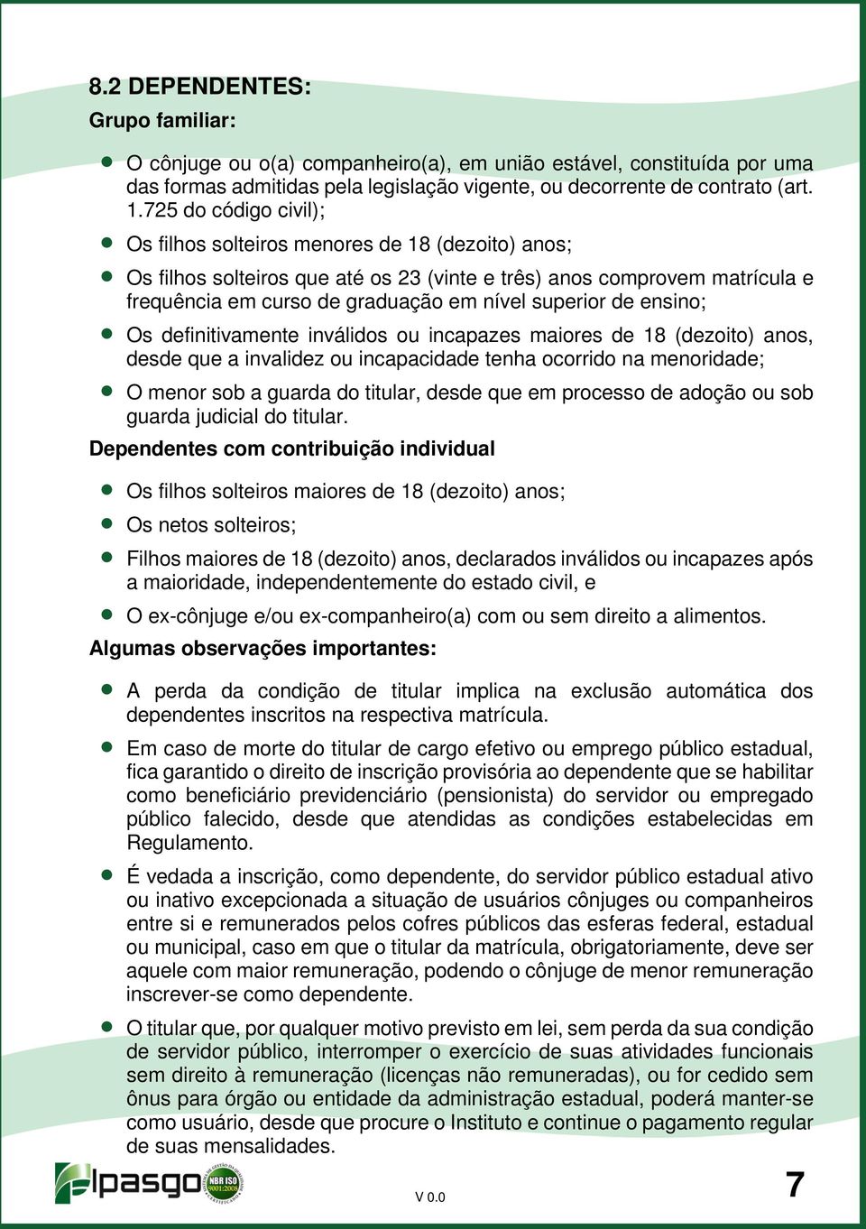 de ensino; Os definitivamente inválidos ou incapazes maiores de 18 (dezoito) anos, desde que a invalidez ou incapacidade tenha ocorrido na menoridade; O menor sob a guarda do titular, desde que em