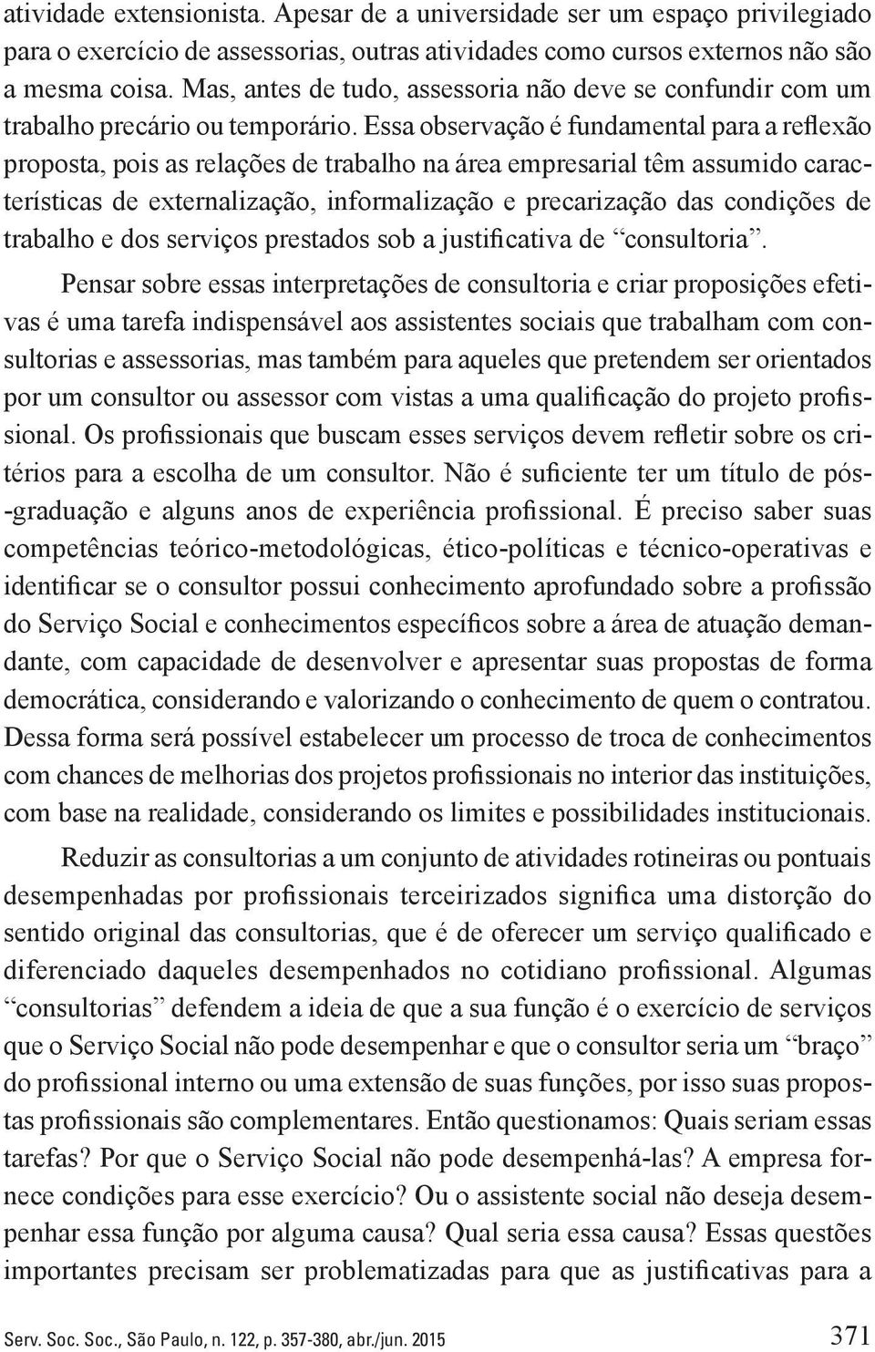 Essa observação é fundamental para a reflexão proposta, pois as relações de trabalho na área empresarial têm assumido características de externalização, informalização e precarização das condições de