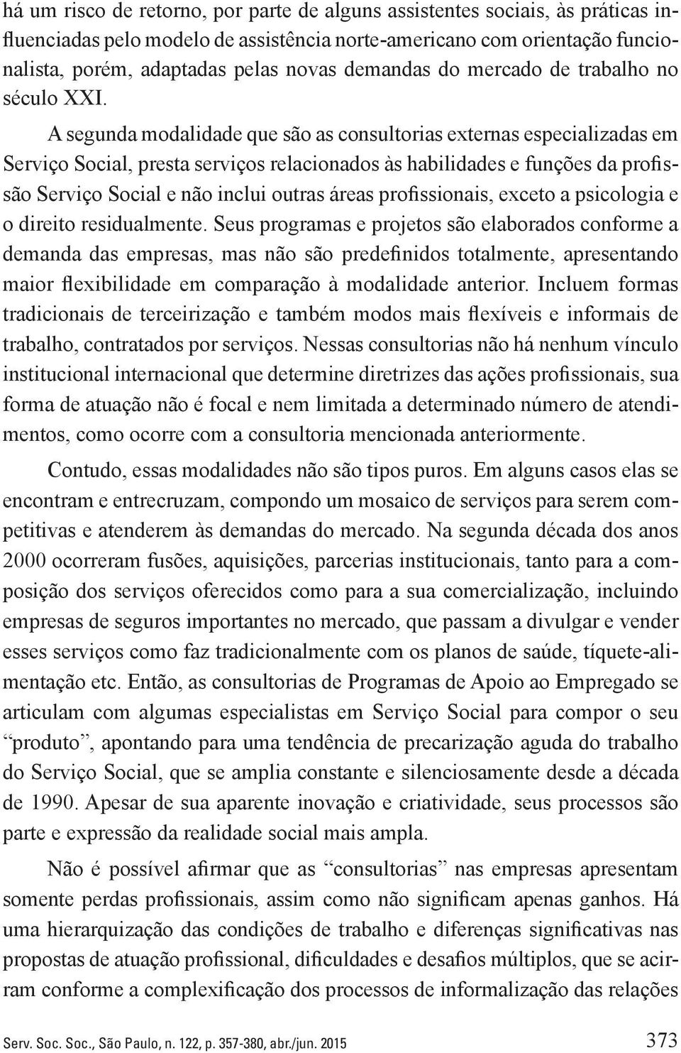 A segunda modalidade que são as consultorias externas especializadas em Serviço Social, presta serviços relacionados às habilidades e funções da profissão Serviço Social e não inclui outras áreas