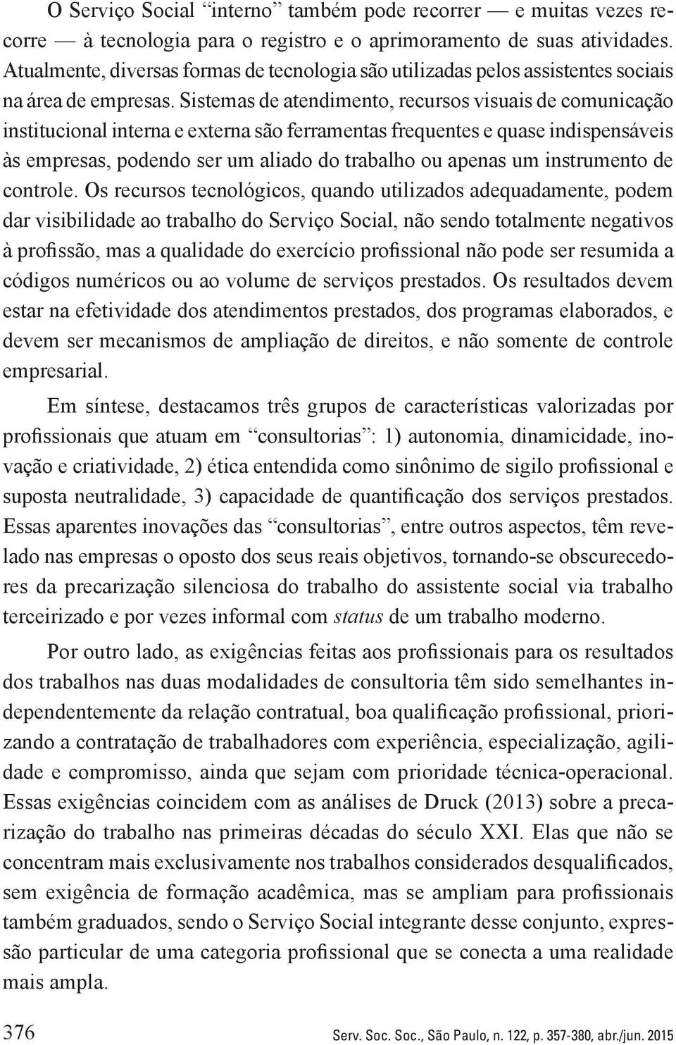 Sistemas de atendimento, recursos visuais de comunicação institucional interna e externa são ferramentas frequentes e quase indispensáveis às empresas, podendo ser um aliado do trabalho ou apenas um