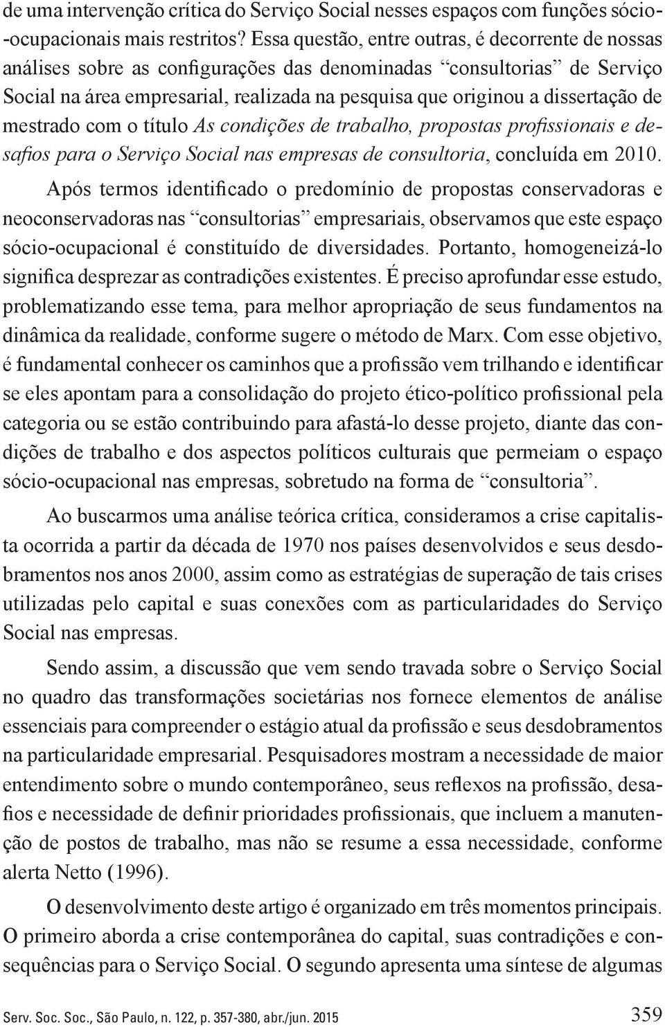 de mestrado com o título As condições de trabalho, propostas profissionais e desafios para o Serviço Social nas empresas de consultoria, concluída em 2010.