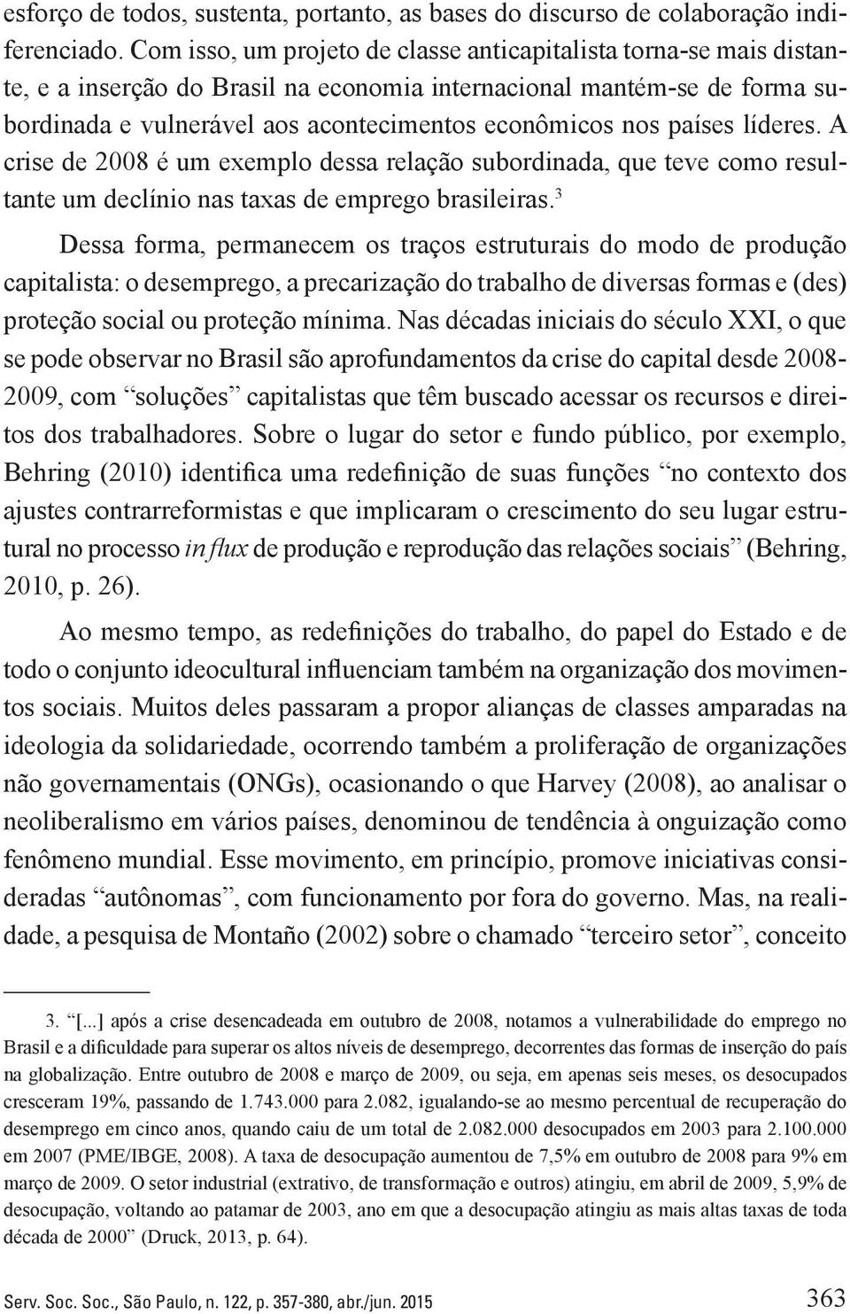 países líderes. A crise de 2008 é um exemplo dessa relação subordinada, que teve como resultante um declínio nas taxas de emprego brasileiras.