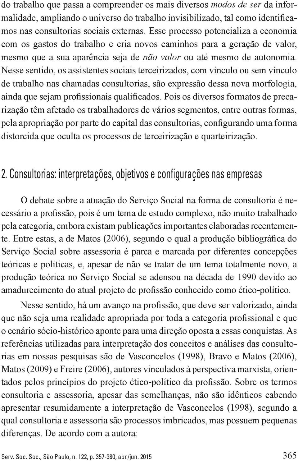 Nesse sentido, os assistentes sociais terceirizados, com vínculo ou sem vínculo de trabalho nas chamadas consultorias, são expressão dessa nova morfologia, ainda que sejam profissionais qualificados.