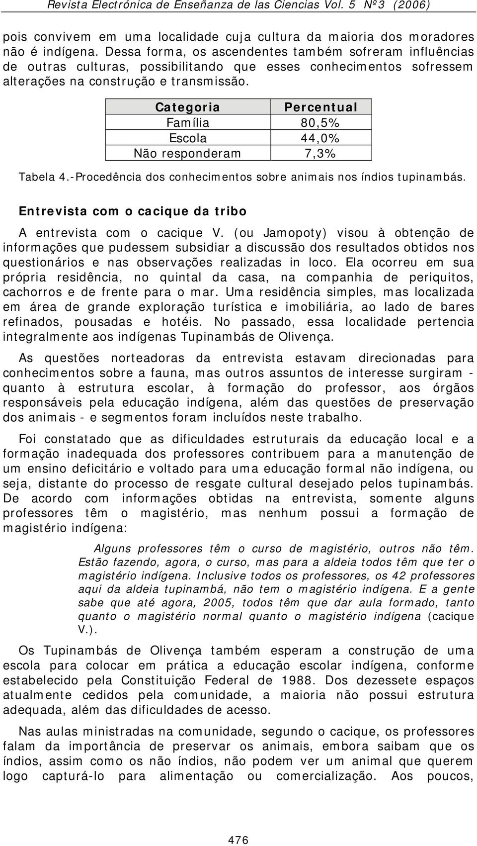 Categoria Percentual Família 80,5% Escola 44,0% Não responderam 7,3% Tabela 4.-Procedência dos conhecimentos sobre animais nos índios tupinambás.